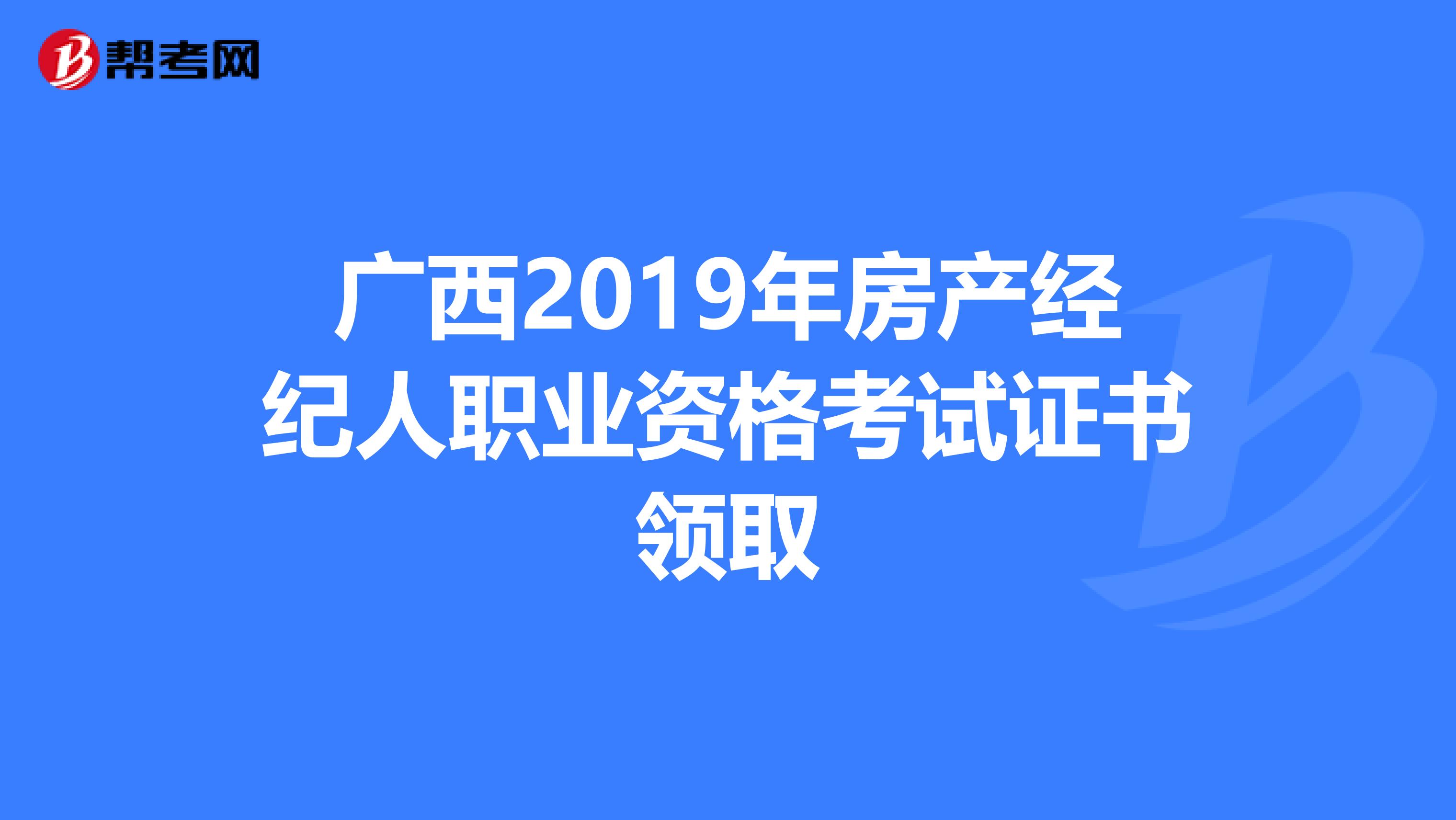 广西2019年房产经纪人职业资格考试证书领取