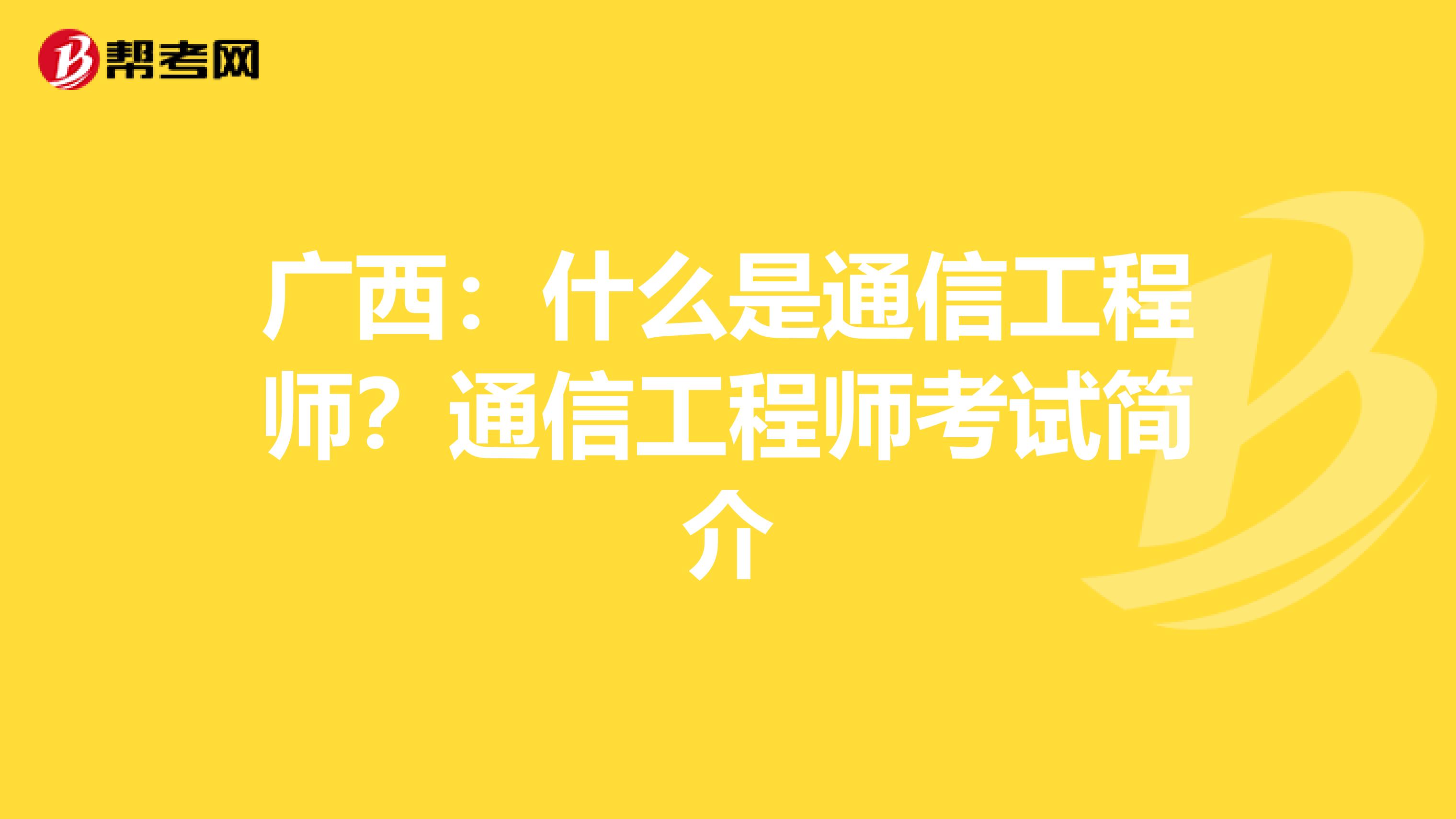 广西：什么是通信工程师？通信工程师考试简介