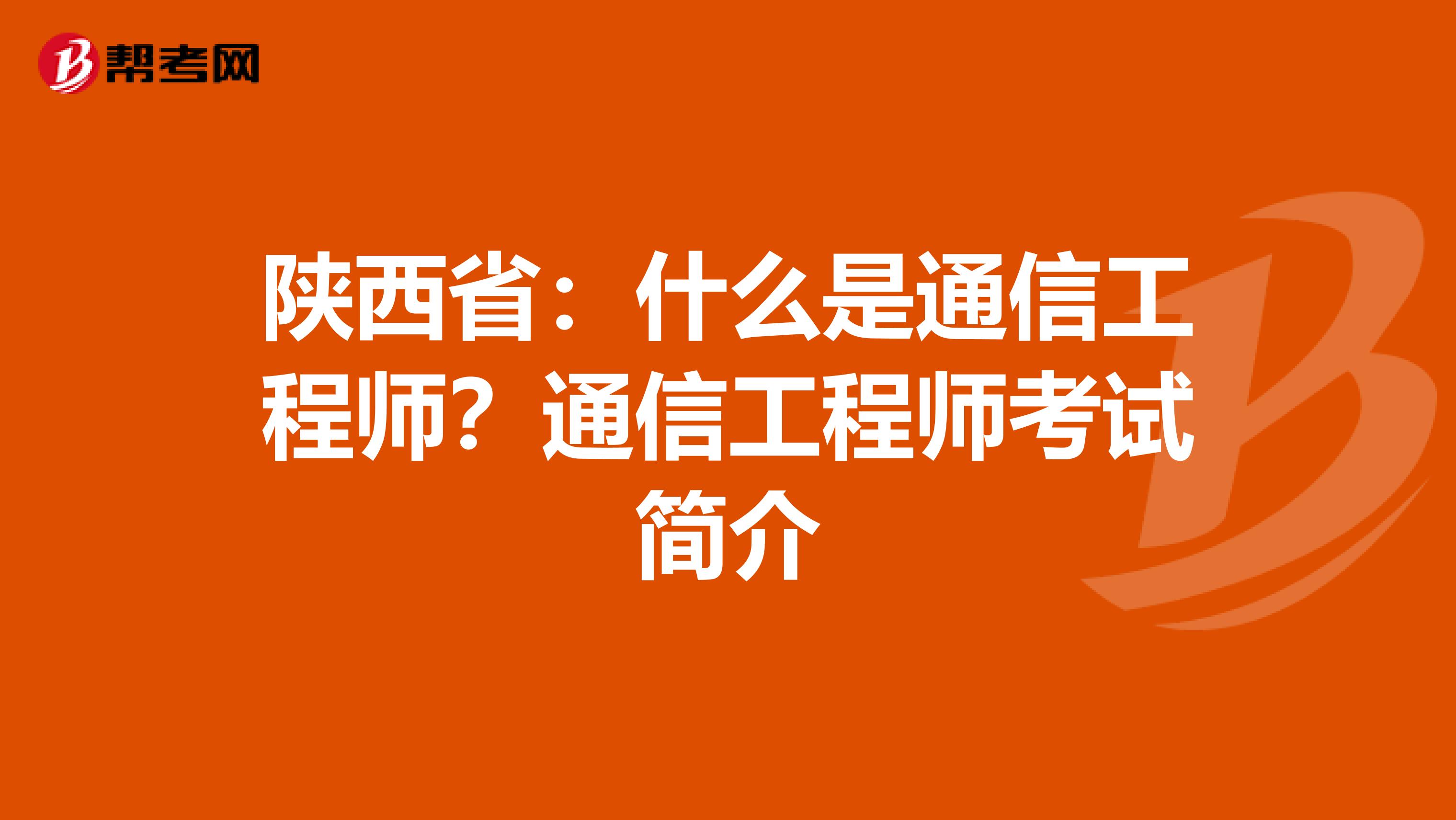 陕西省：什么是通信工程师？通信工程师考试简介