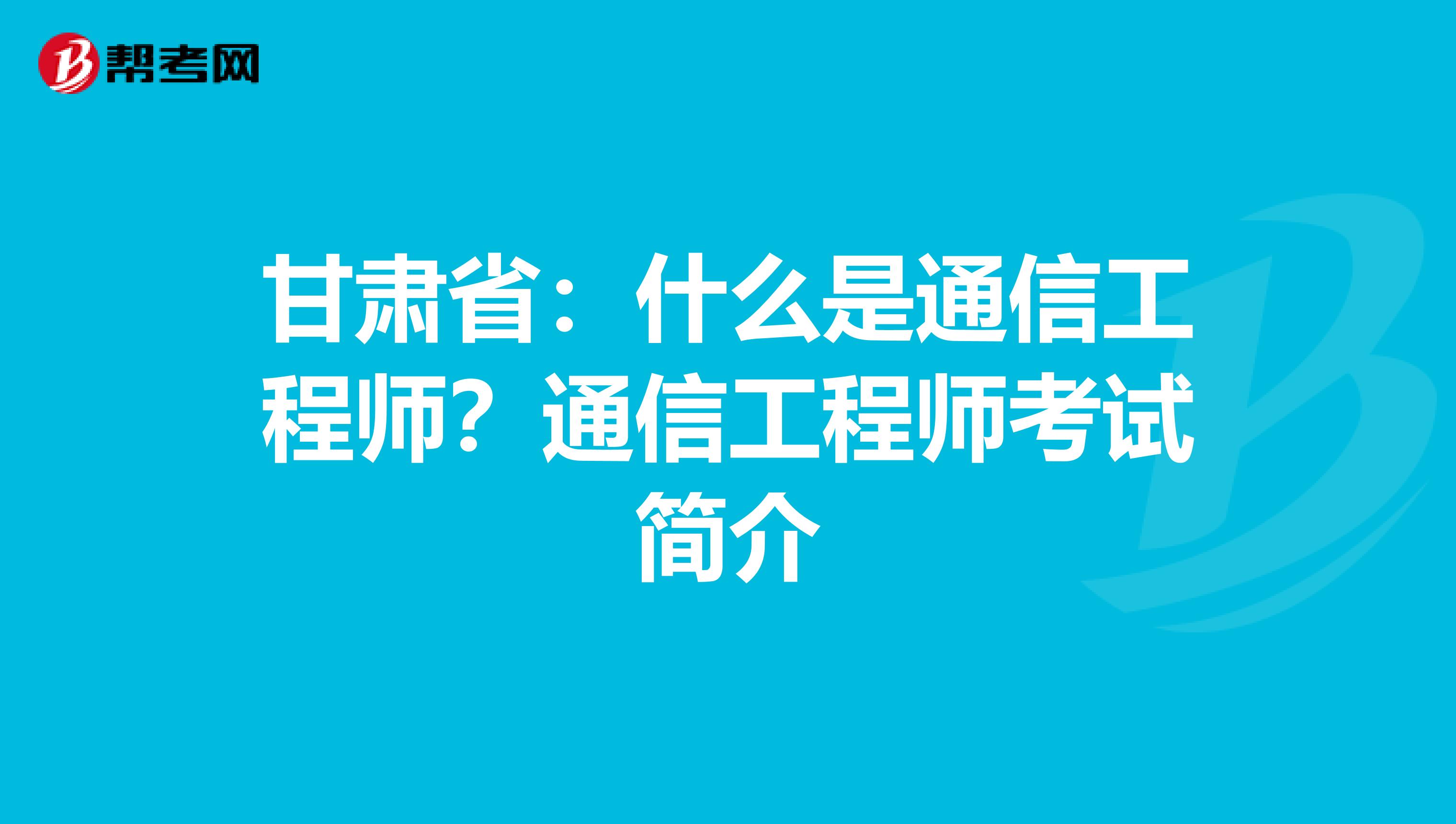 甘肃省：什么是通信工程师？通信工程师考试简介