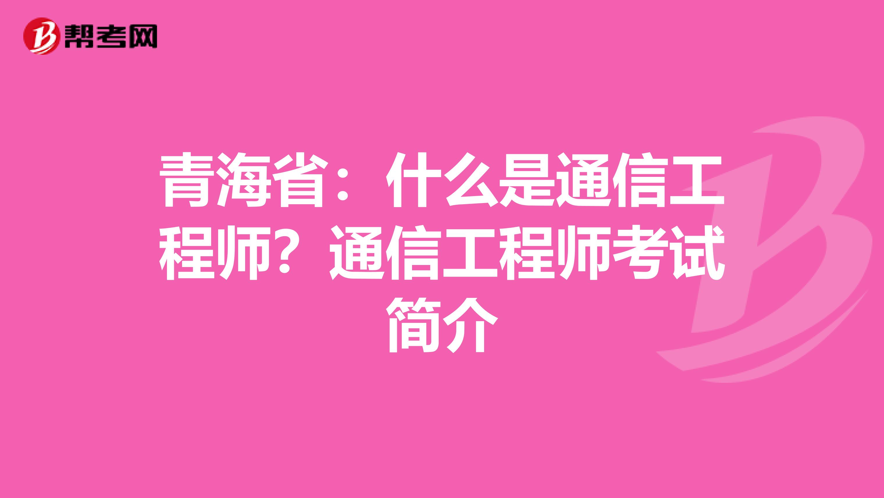 青海省：什么是通信工程师？通信工程师考试简介