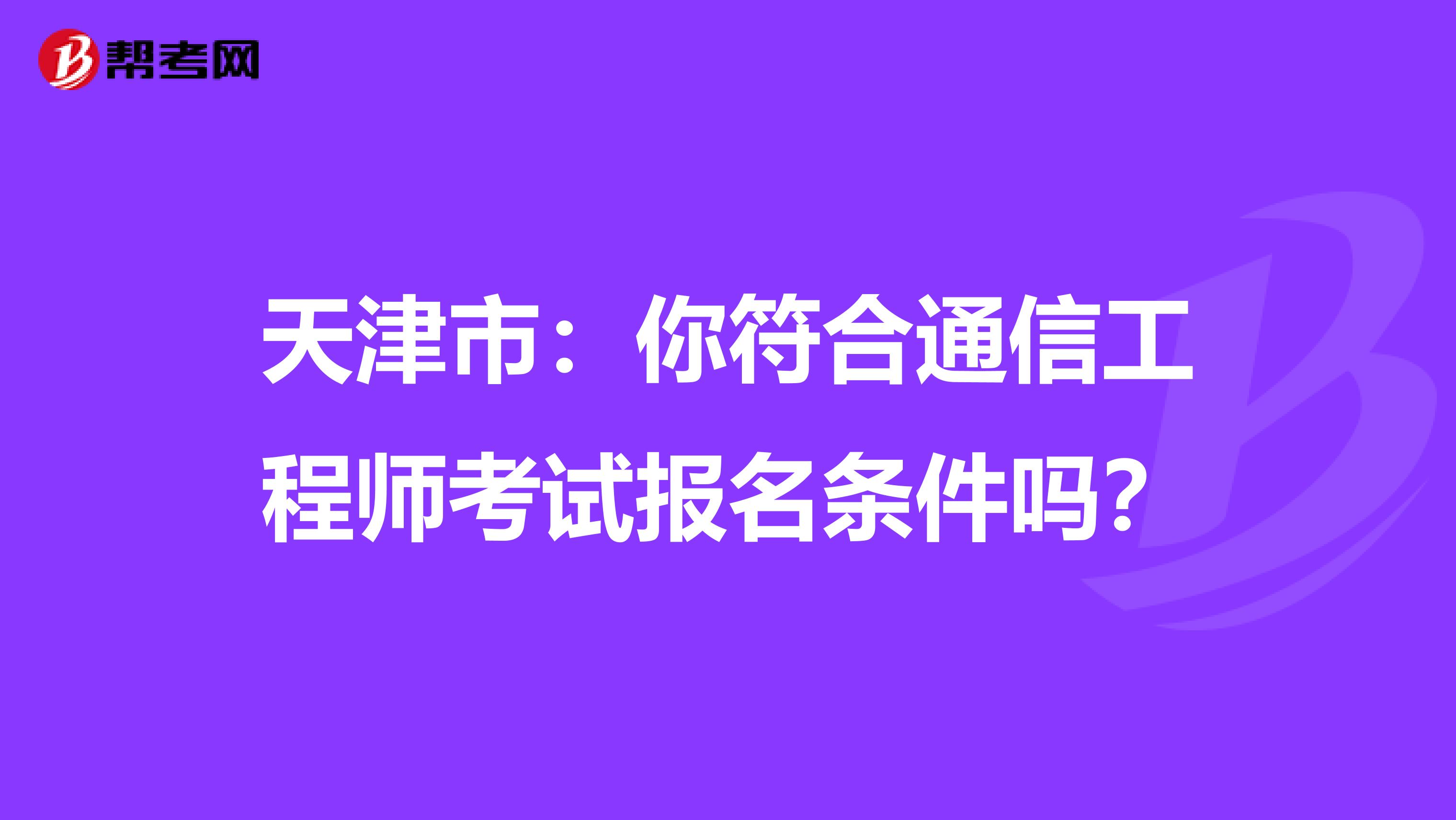 天津市：你符合通信工程师考试报名条件吗？