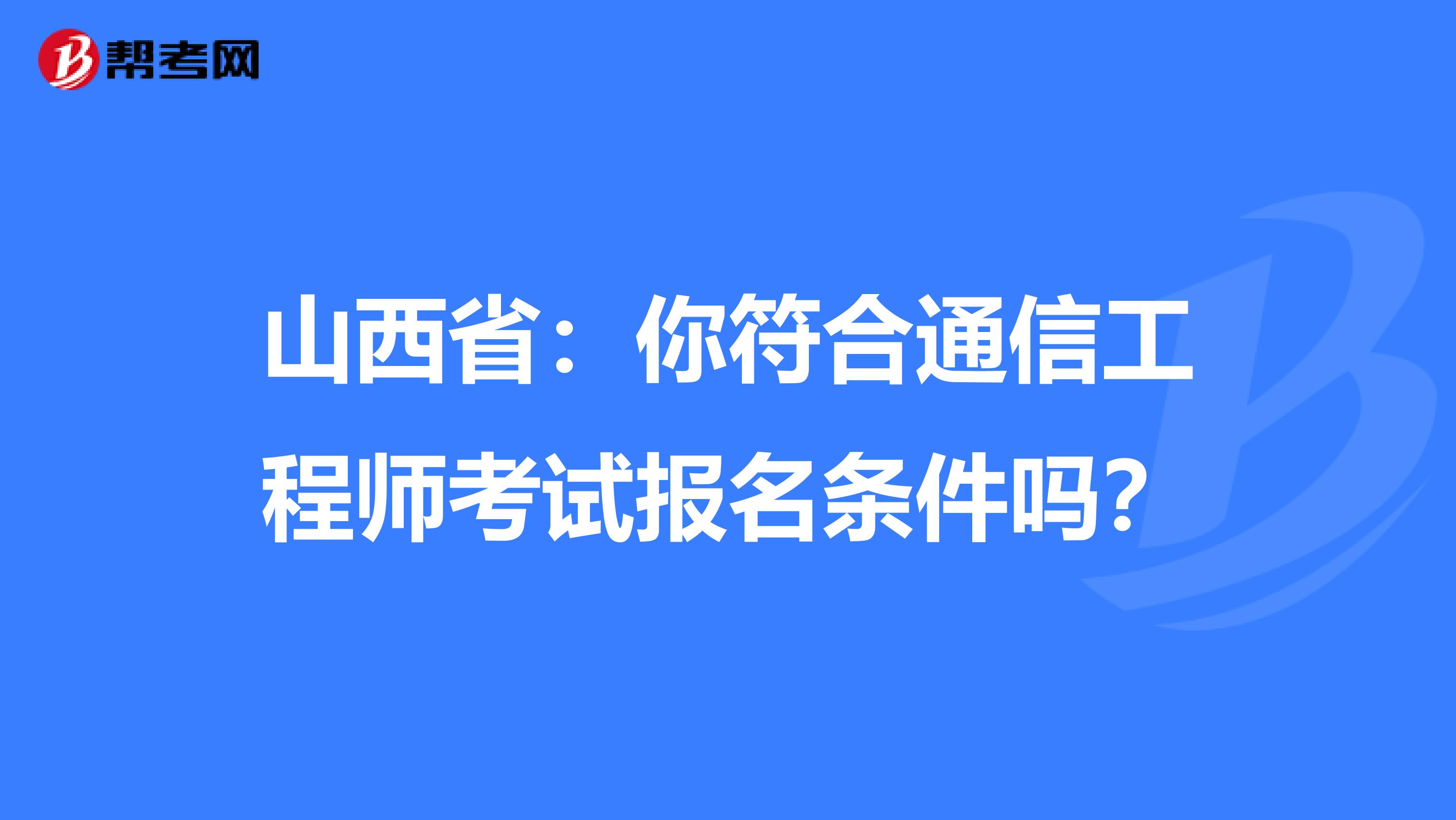 山西省：你符合通信工程师考试报名条件吗？