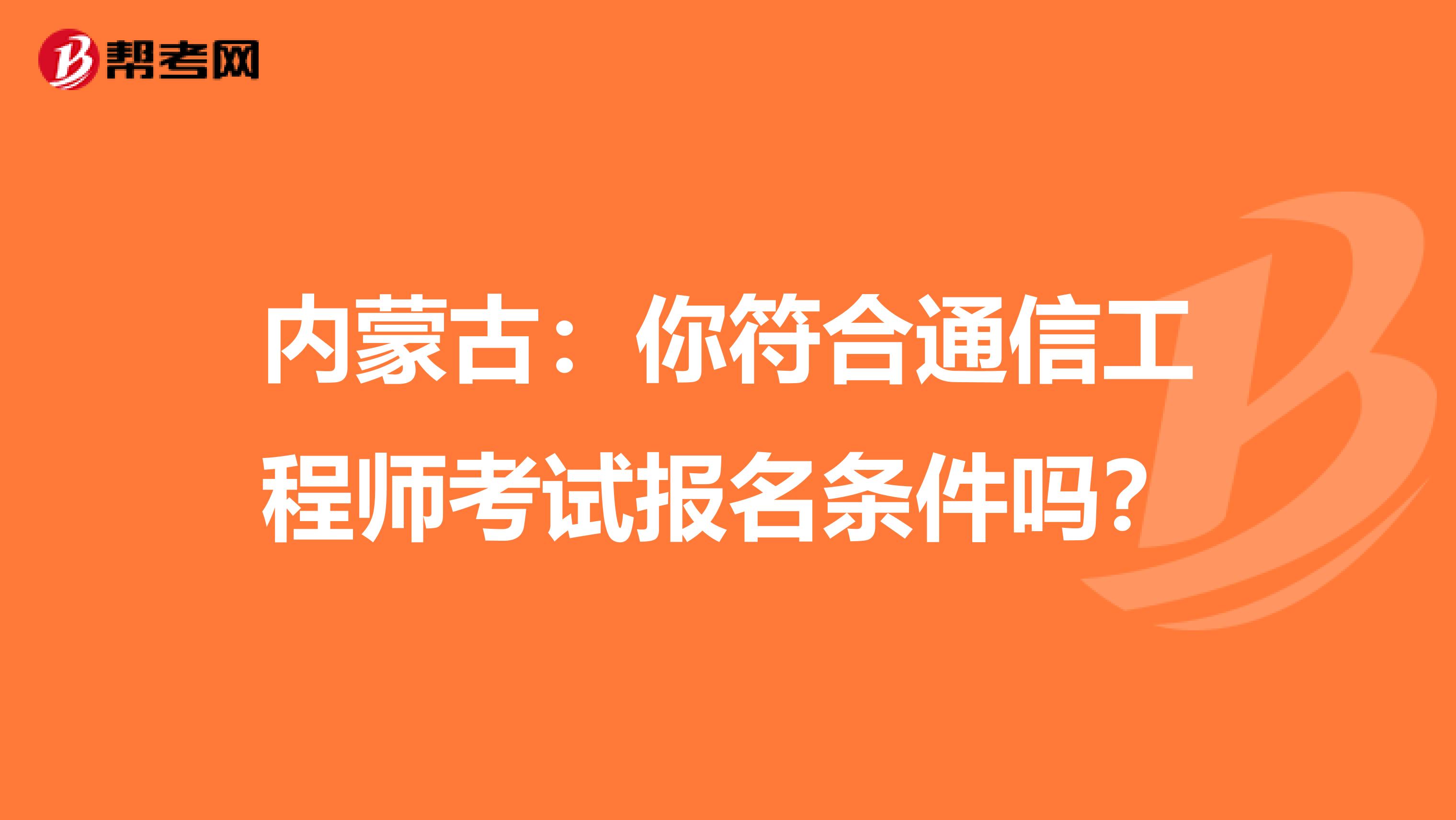 内蒙古：你符合通信工程师考试报名条件吗？