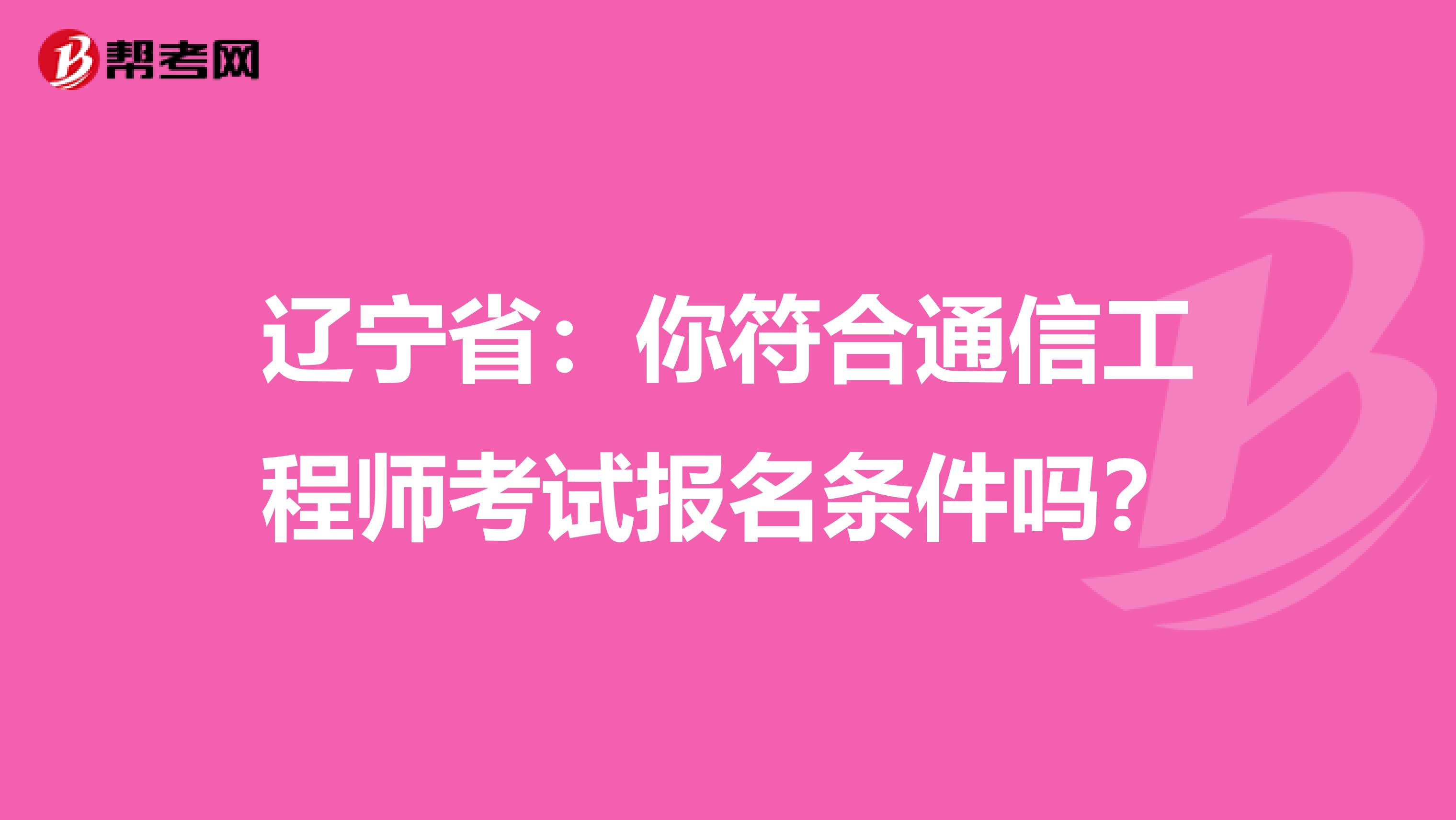 辽宁省：你符合通信工程师考试报名条件吗？