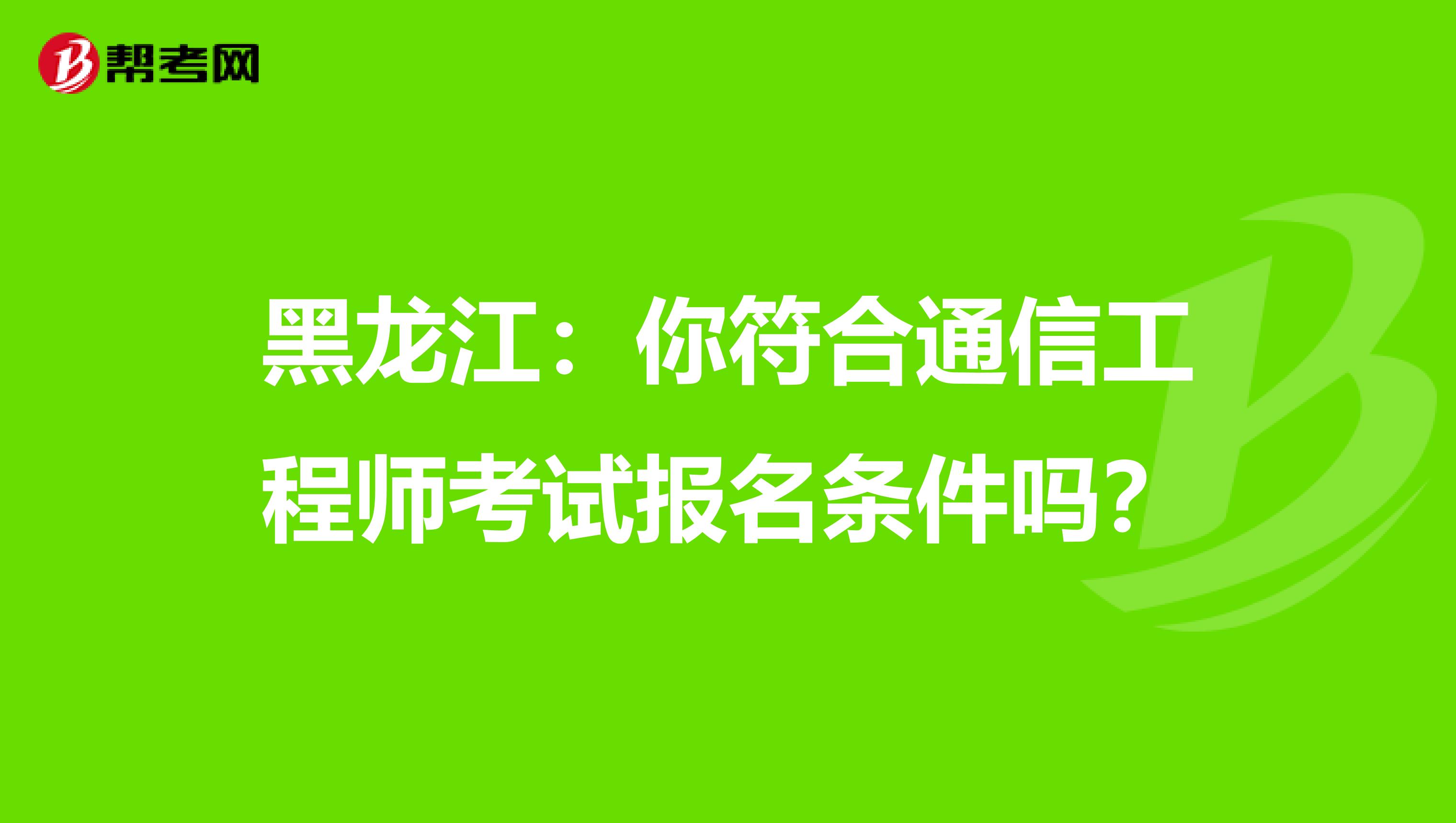 黑龙江：你符合通信工程师考试报名条件吗？