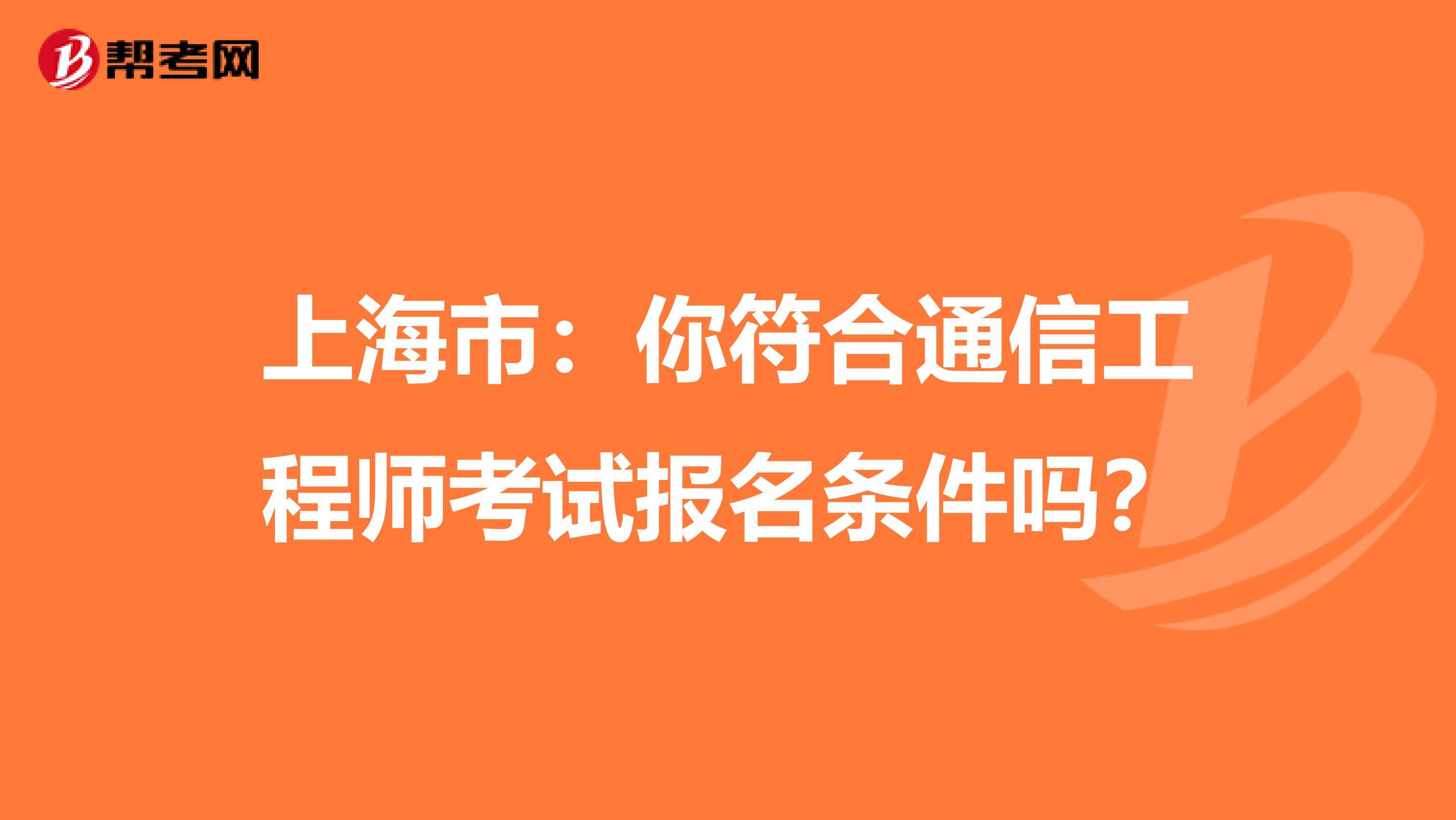 上海市：你符合通信工程师考试报名条件吗？