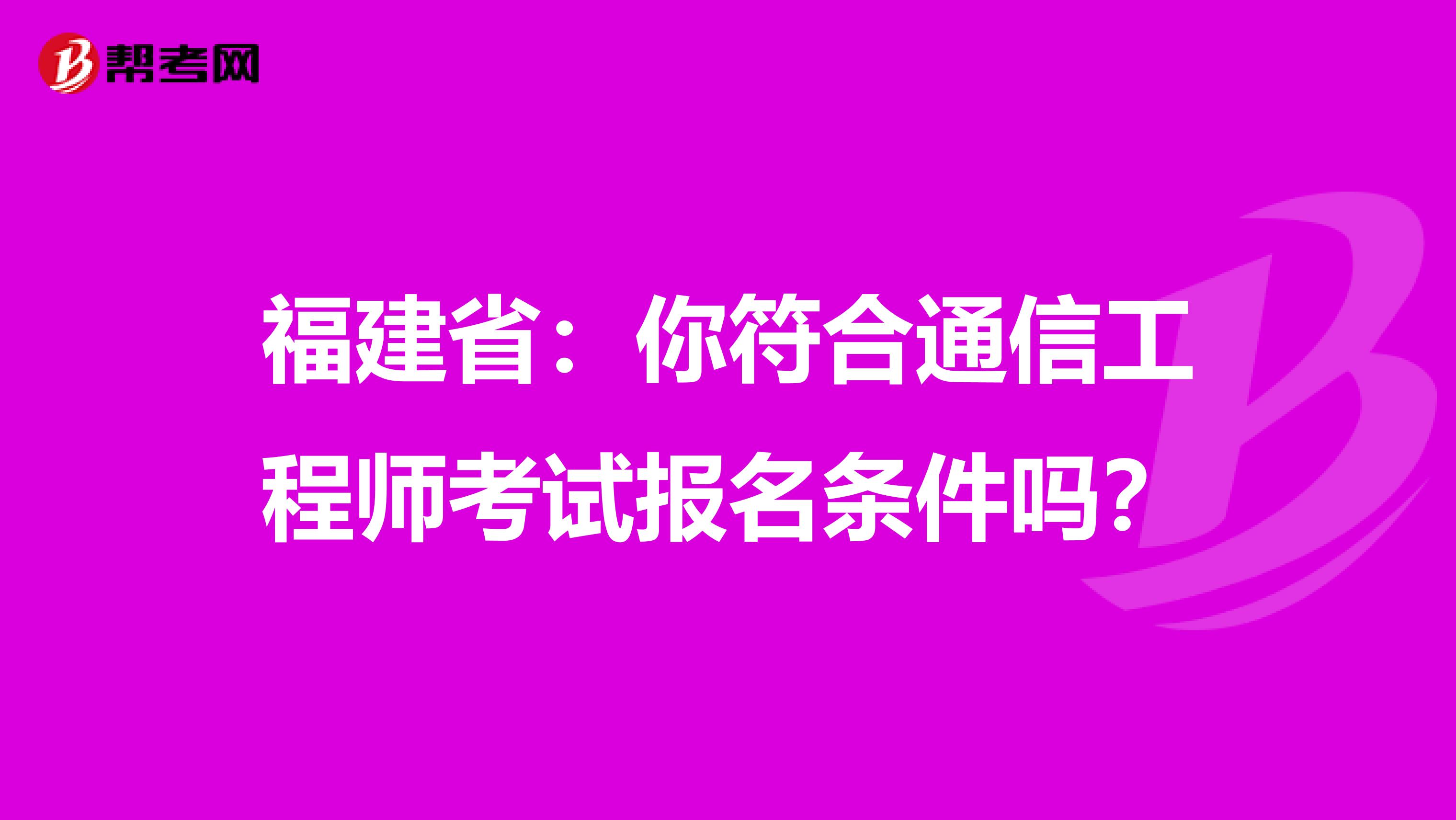 福建省：你符合通信工程师考试报名条件吗？