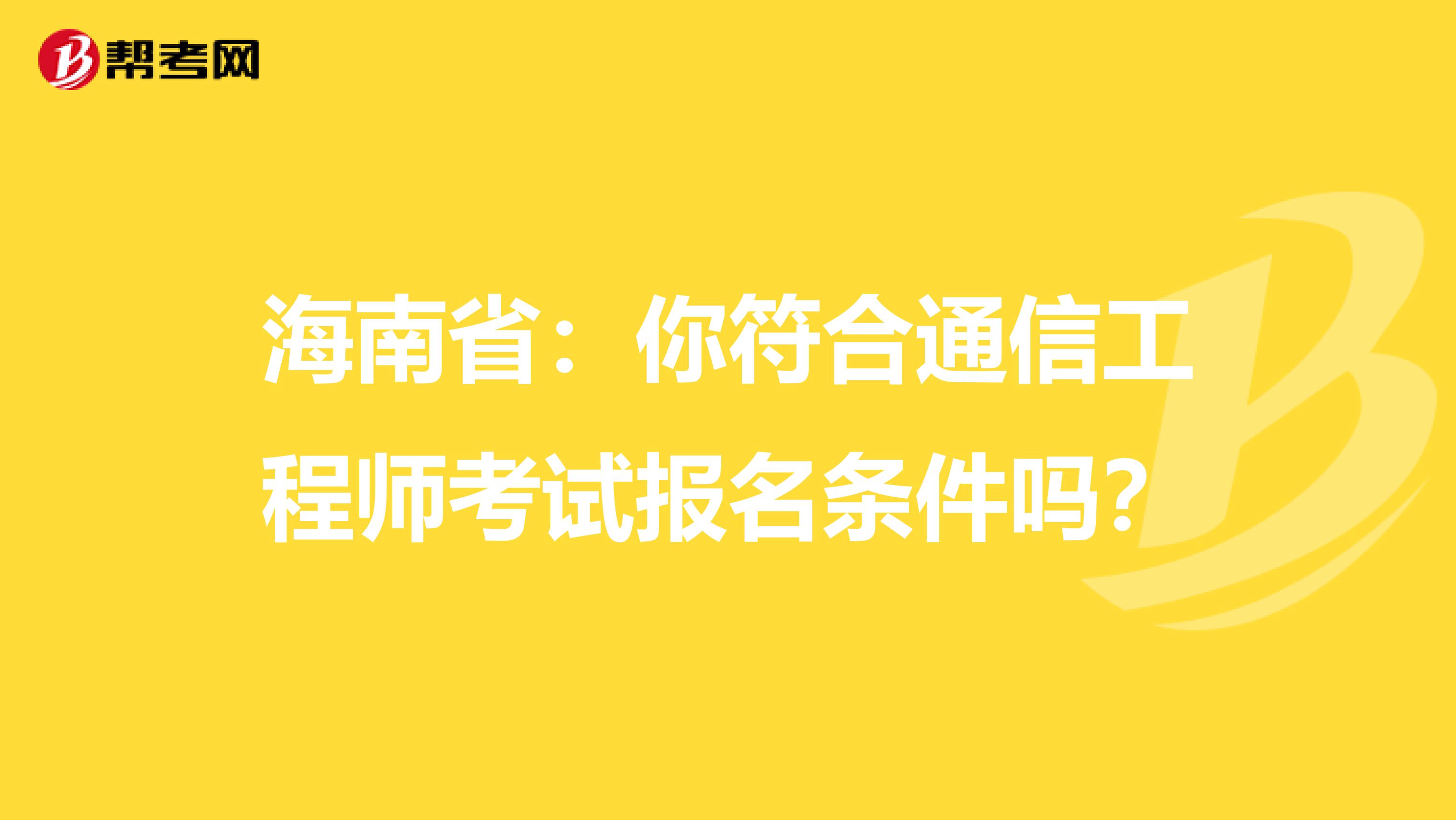 海南省：你符合通信工程师考试报名条件吗？