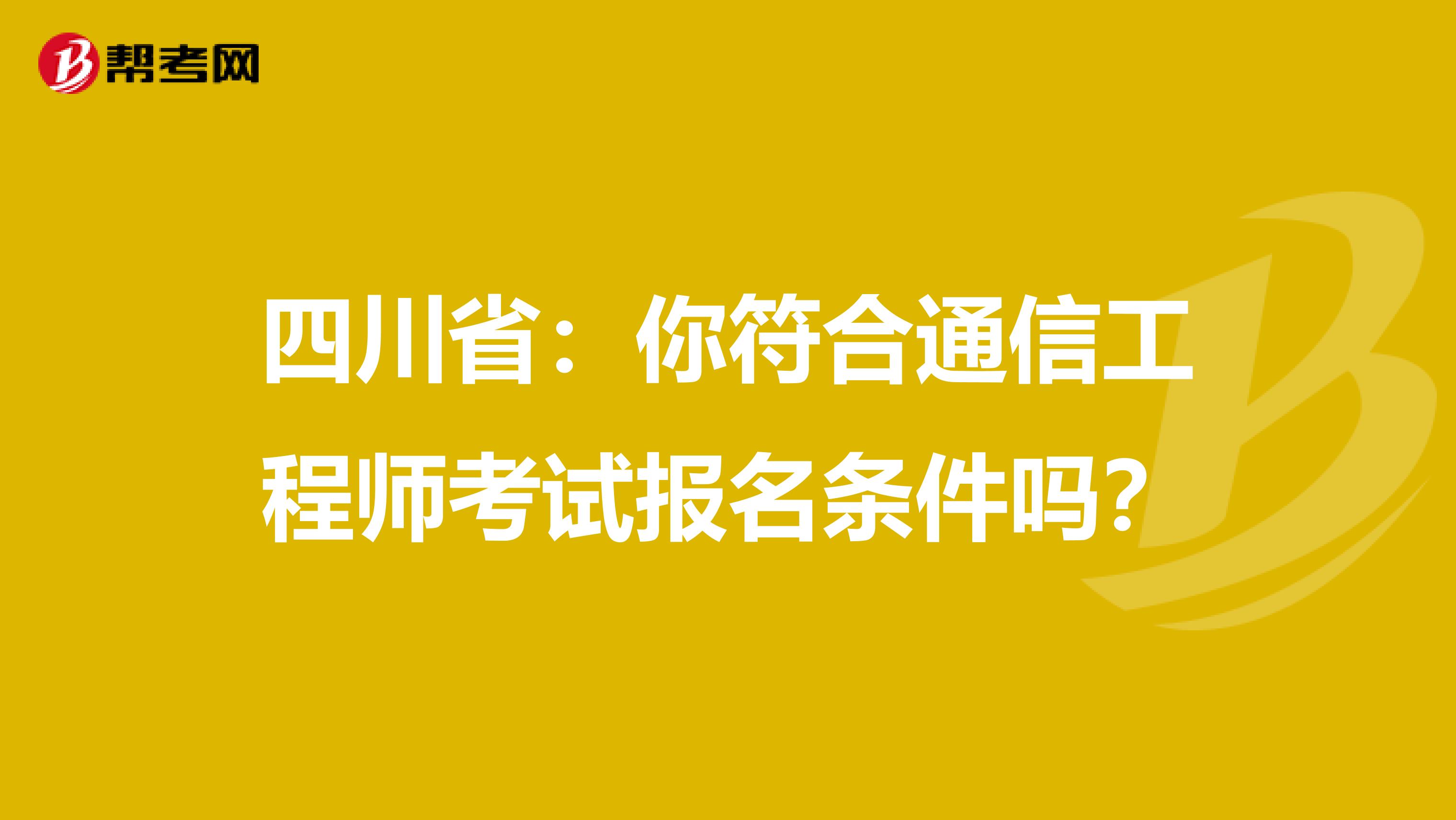 四川省：你符合通信工程师考试报名条件吗？