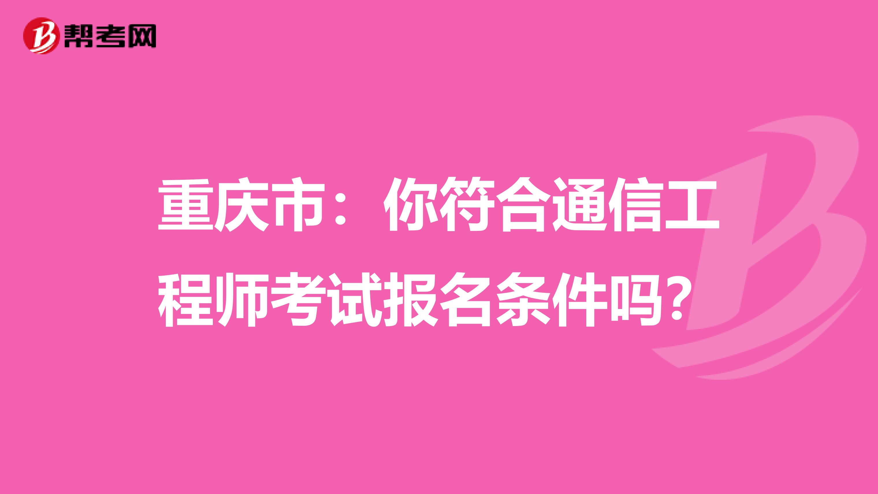 重庆市：你符合通信工程师考试报名条件吗？