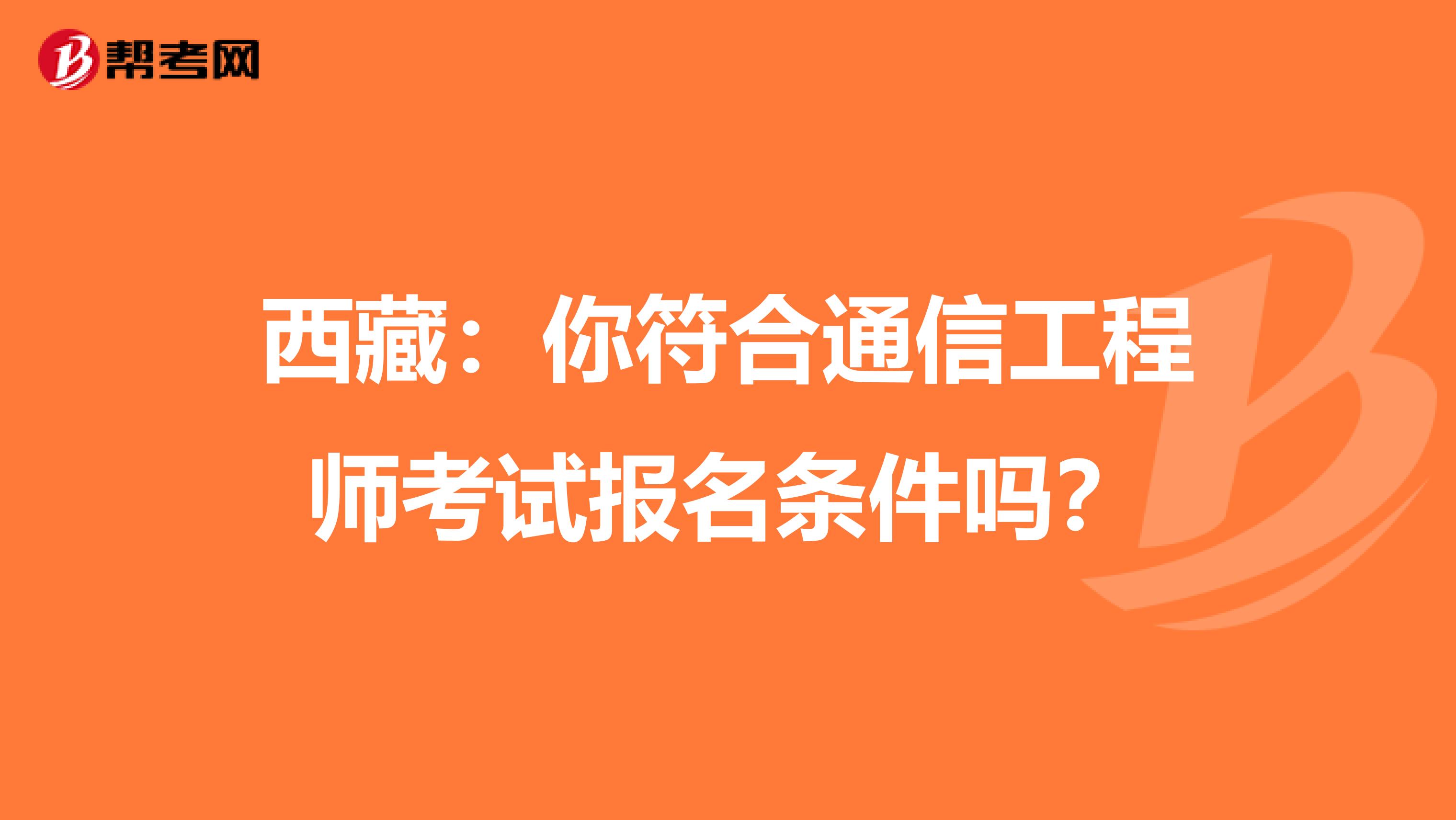 西藏：你符合通信工程师考试报名条件吗？