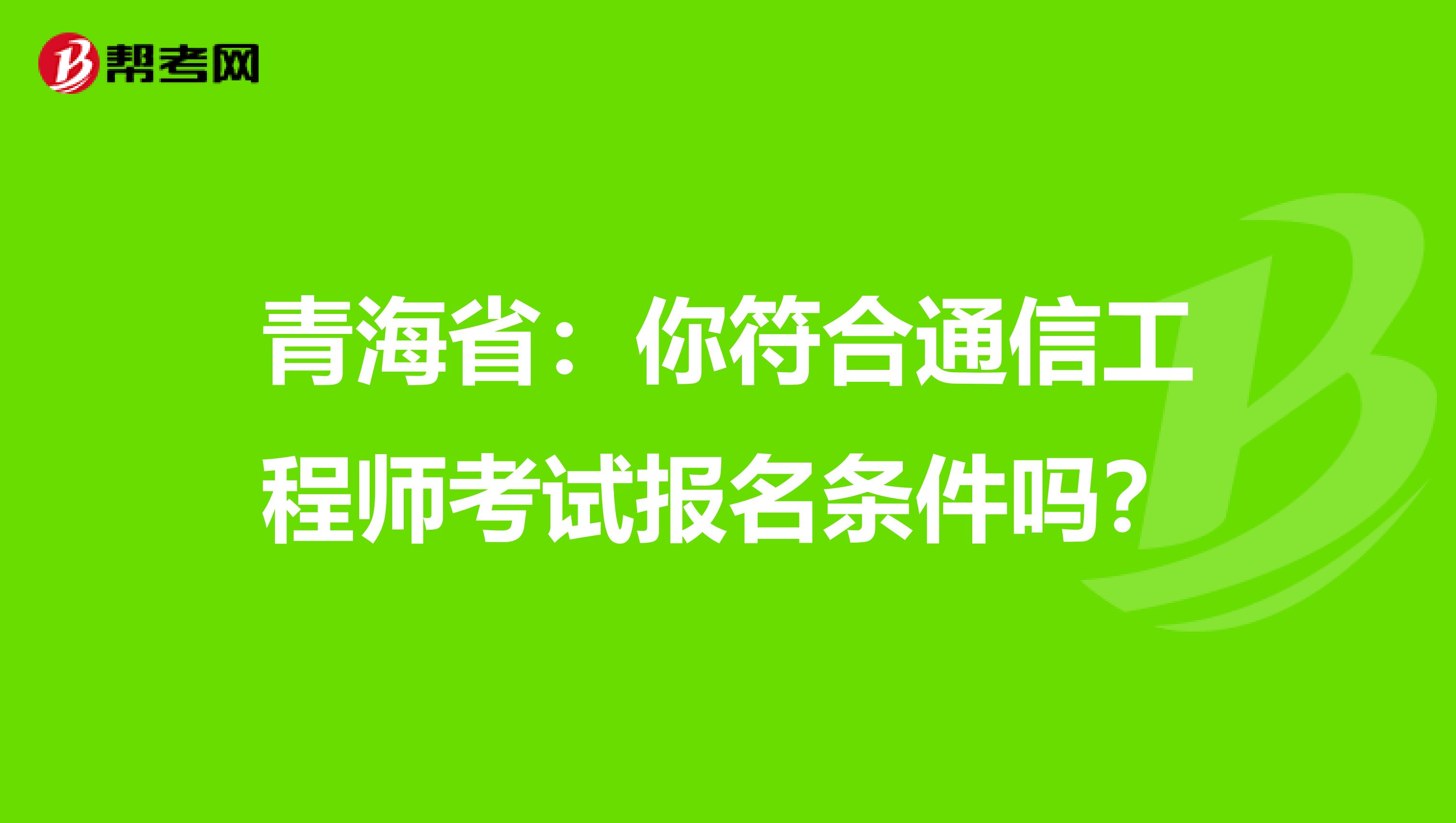 青海省：你符合通信工程师考试报名条件吗？
