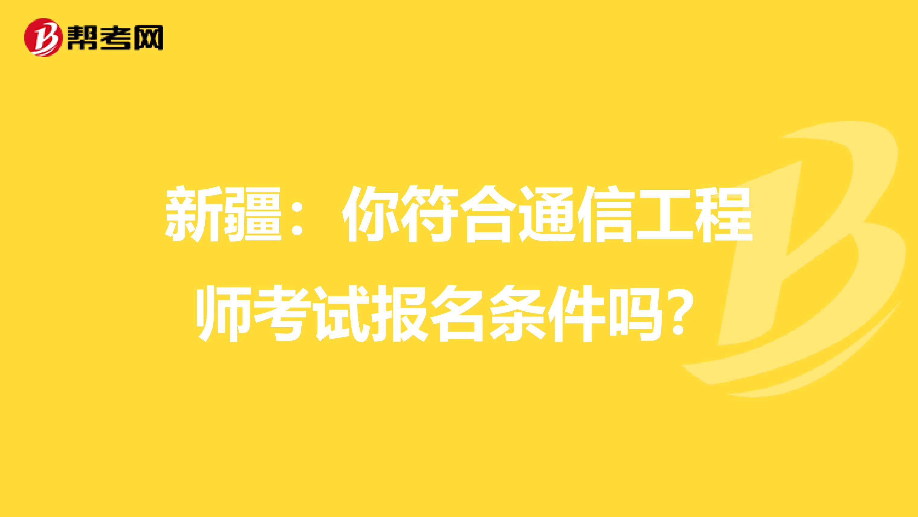 新疆：你符合通信工程师考试报名条件吗？