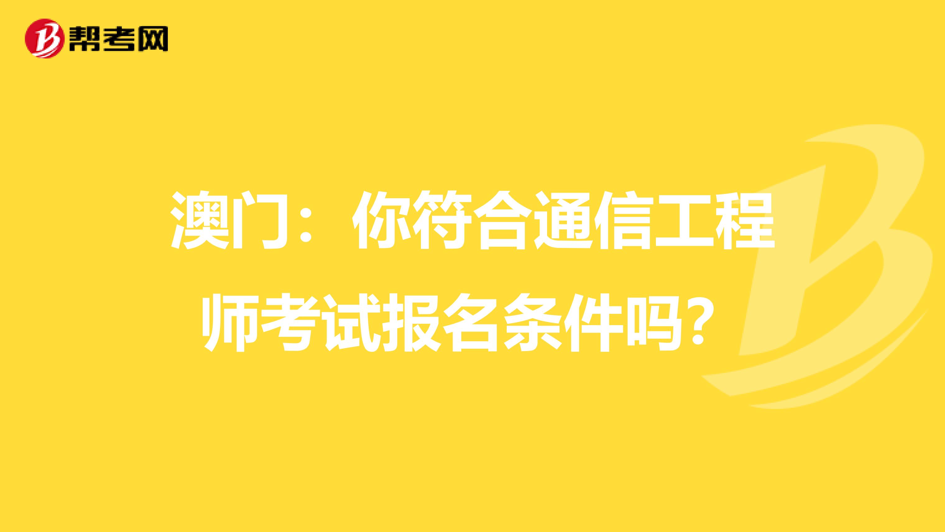 澳门：你符合通信工程师考试报名条件吗？