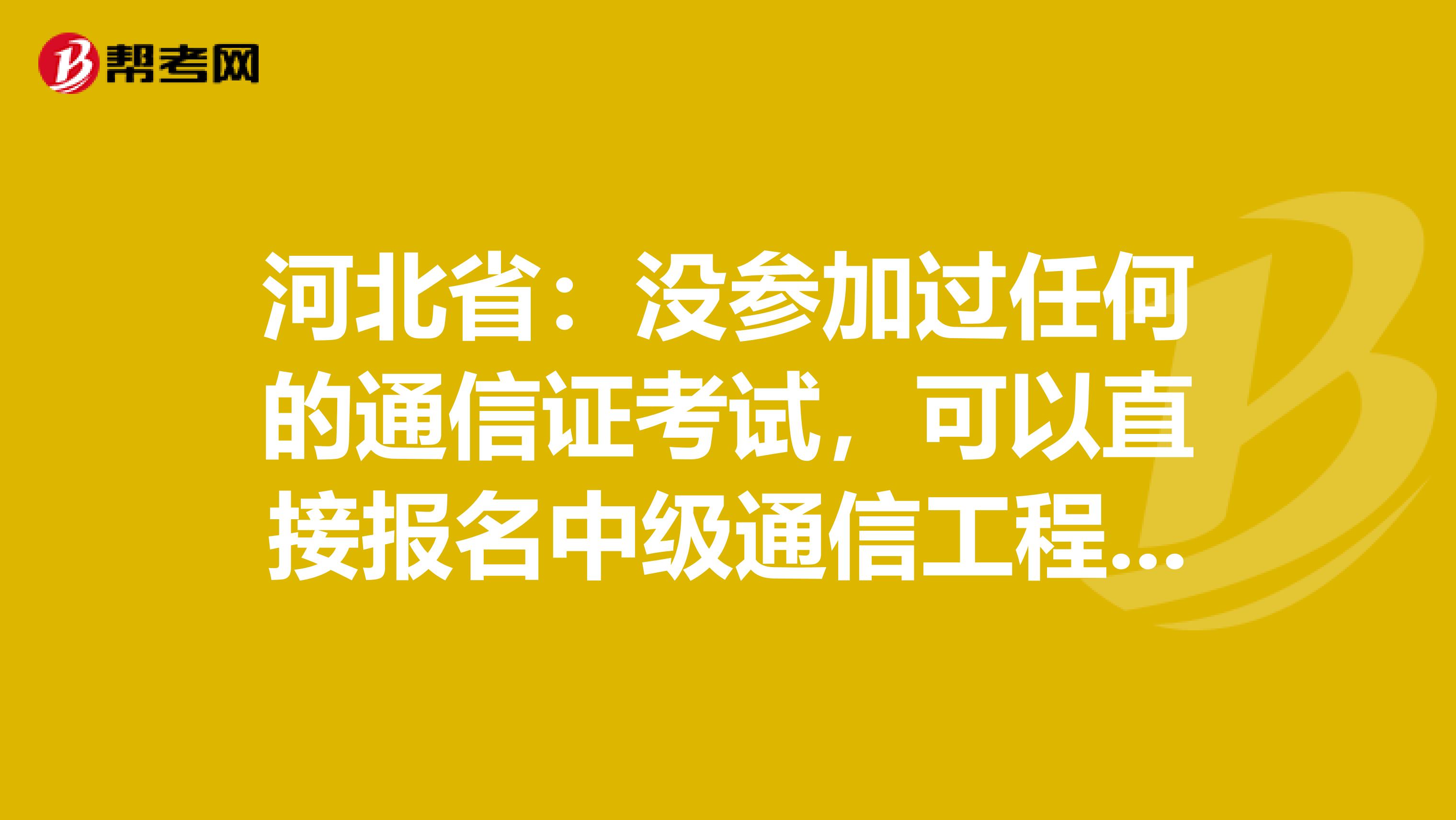 河北省：没参加过任何的通信证考试，可以直接报名中级通信工程师吗？