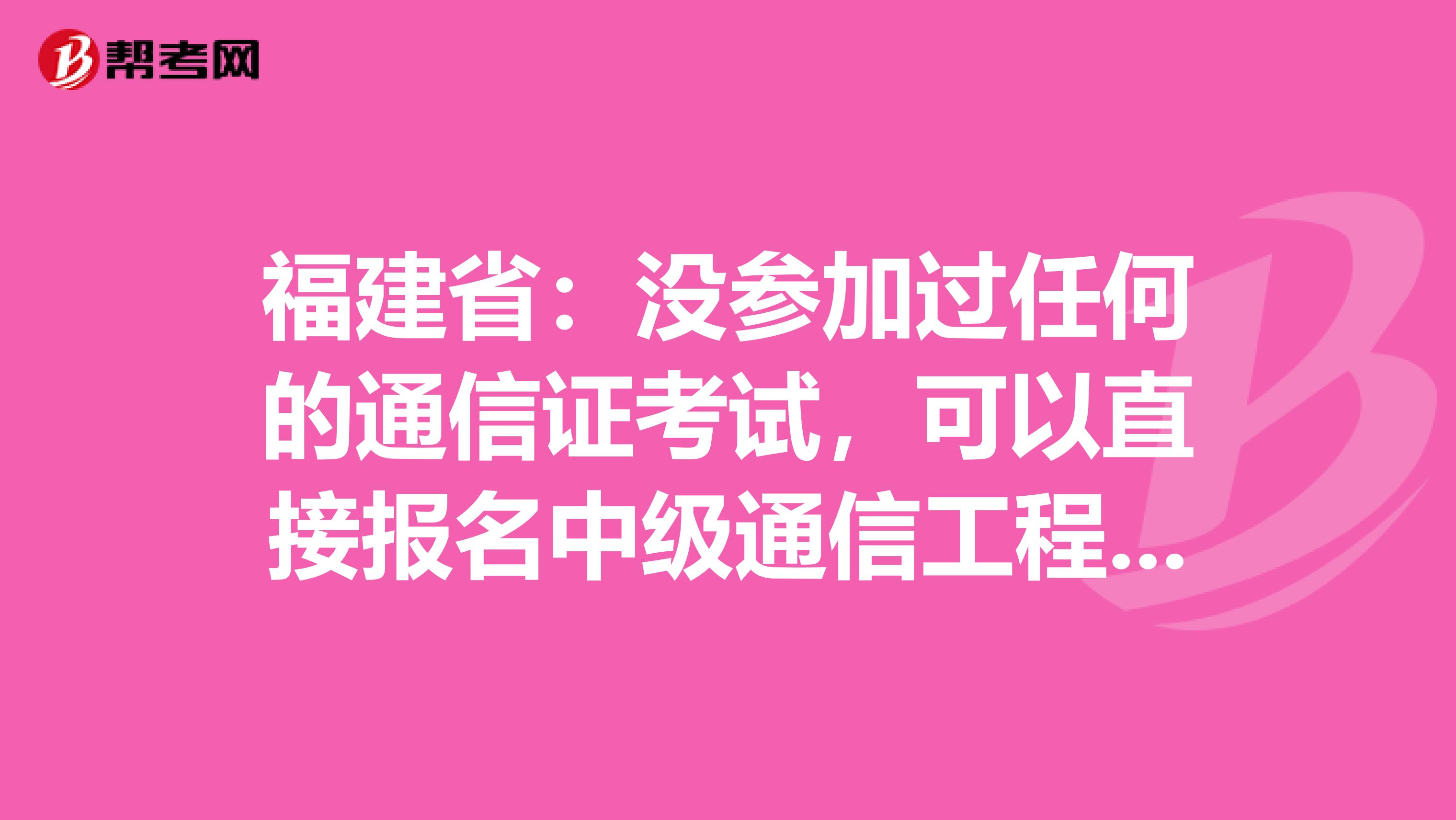 福建省：没参加过任何的通信证考试，可以直接报名中级通信工程师吗？