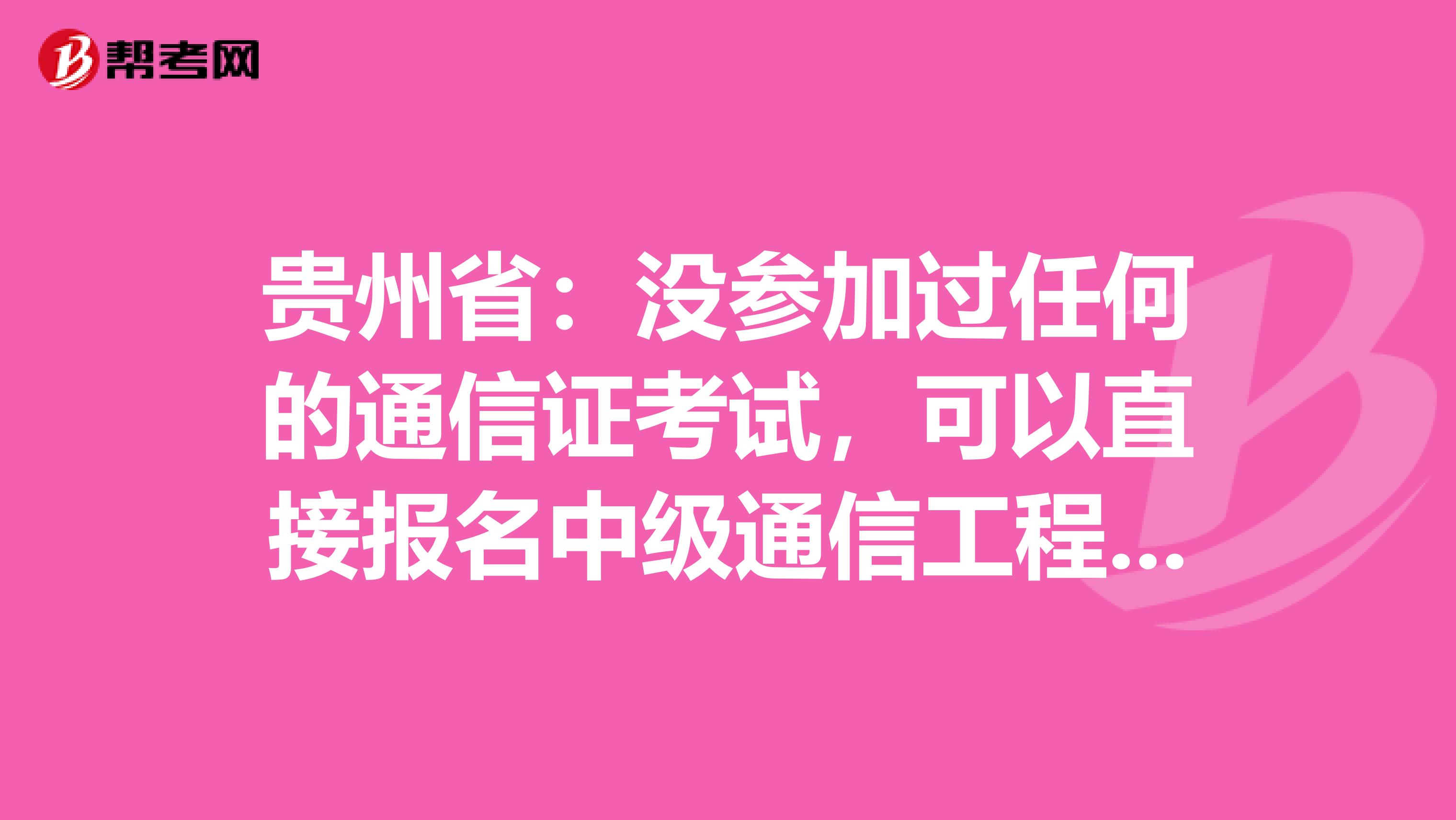 贵州省：没参加过任何的通信证考试，可以直接报名中级通信工程师吗？