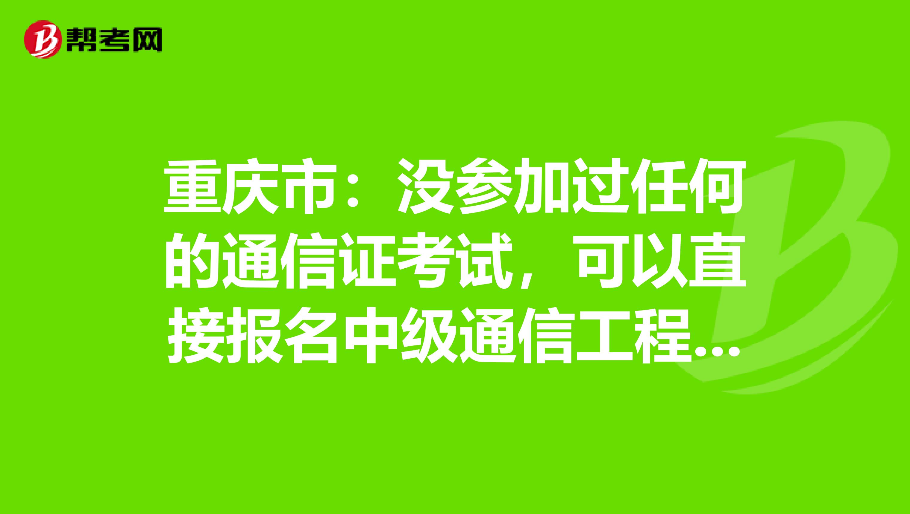 重庆市：没参加过任何的通信证考试，可以直接报名中级通信工程师吗？