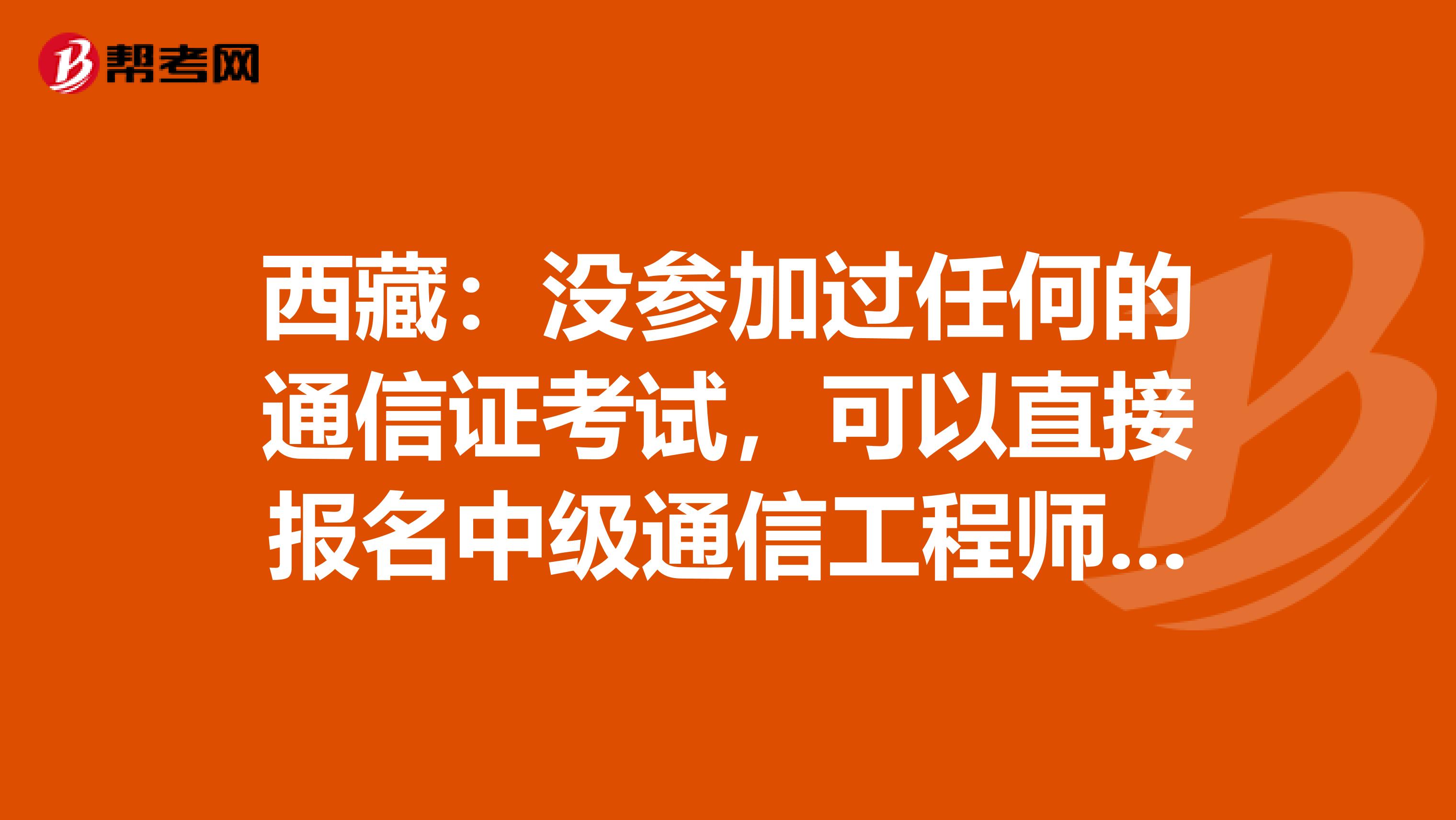 西藏：没参加过任何的通信证考试，可以直接报名中级通信工程师吗？