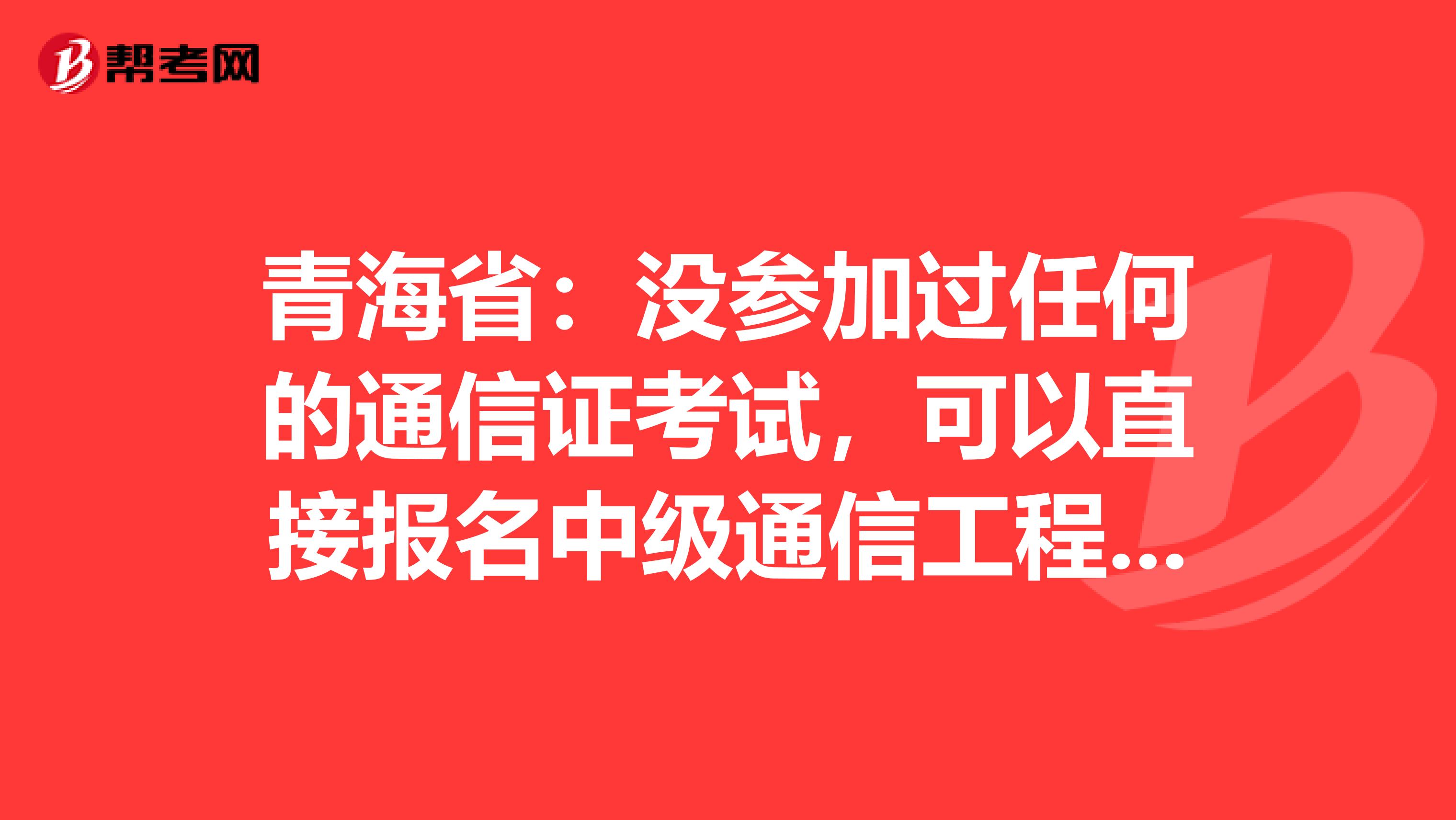 青海省：没参加过任何的通信证考试，可以直接报名中级通信工程师吗？