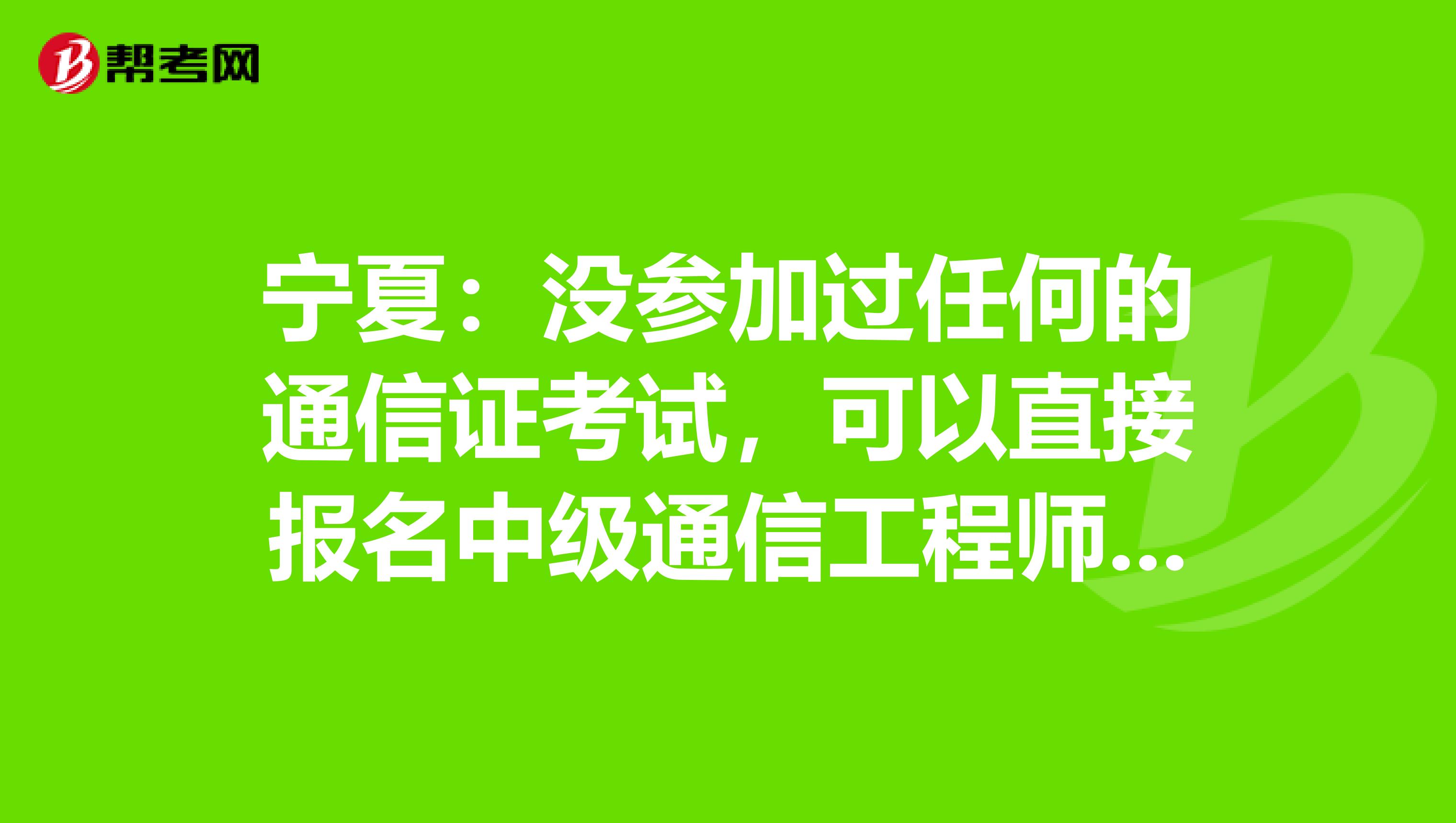 宁夏：没参加过任何的通信证考试，可以直接报名中级通信工程师吗？