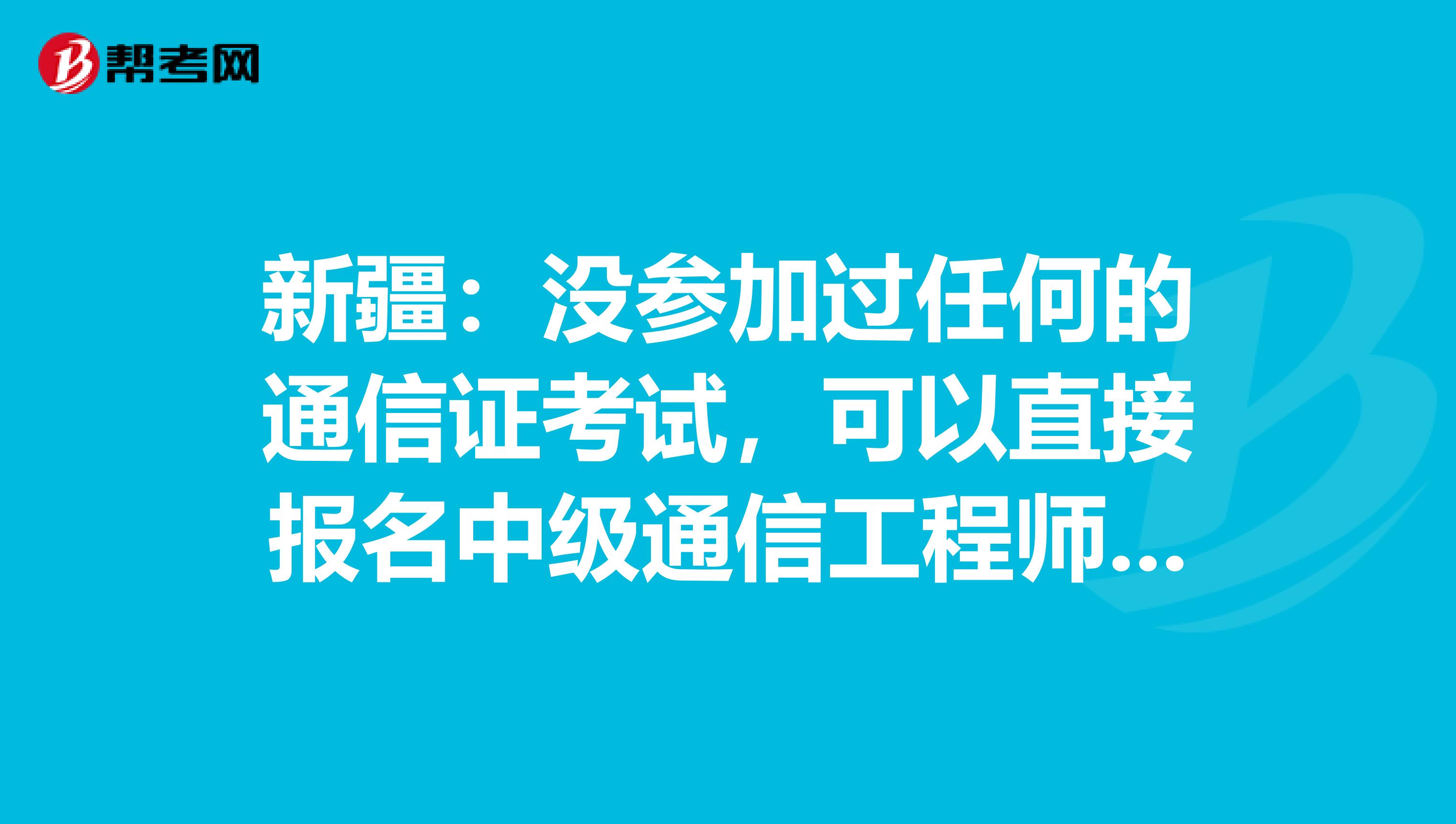 新疆：没参加过任何的通信证考试，可以直接报名中级通信工程师吗？