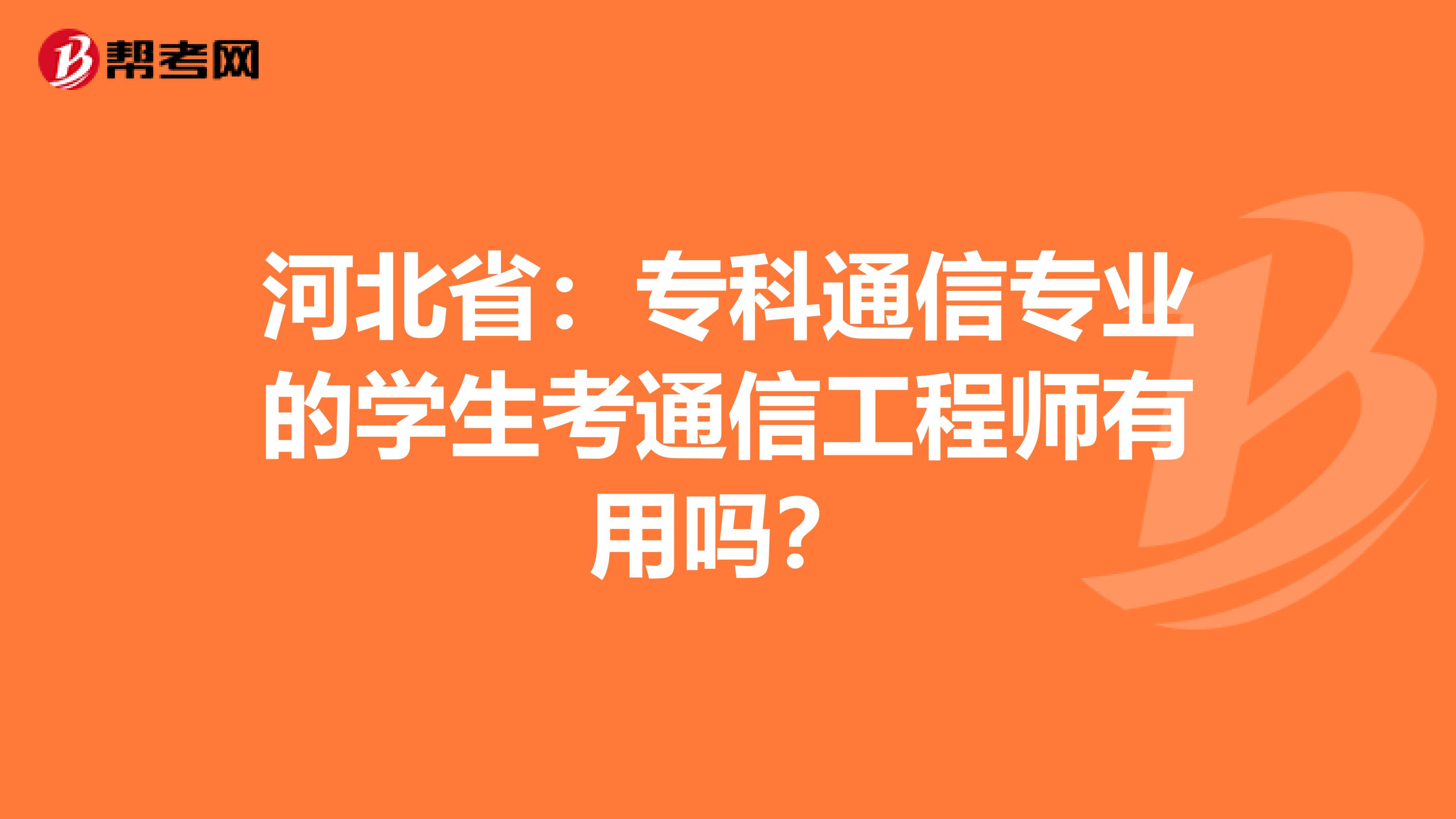 河北省：专科通信专业的学生考通信工程师有用吗？