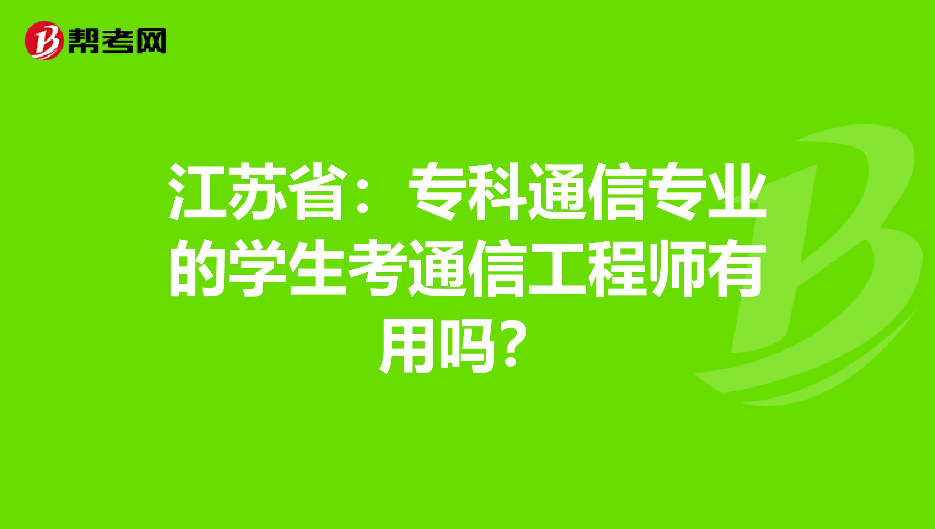 江苏省：专科通信专业的学生考通信工程师有用吗？