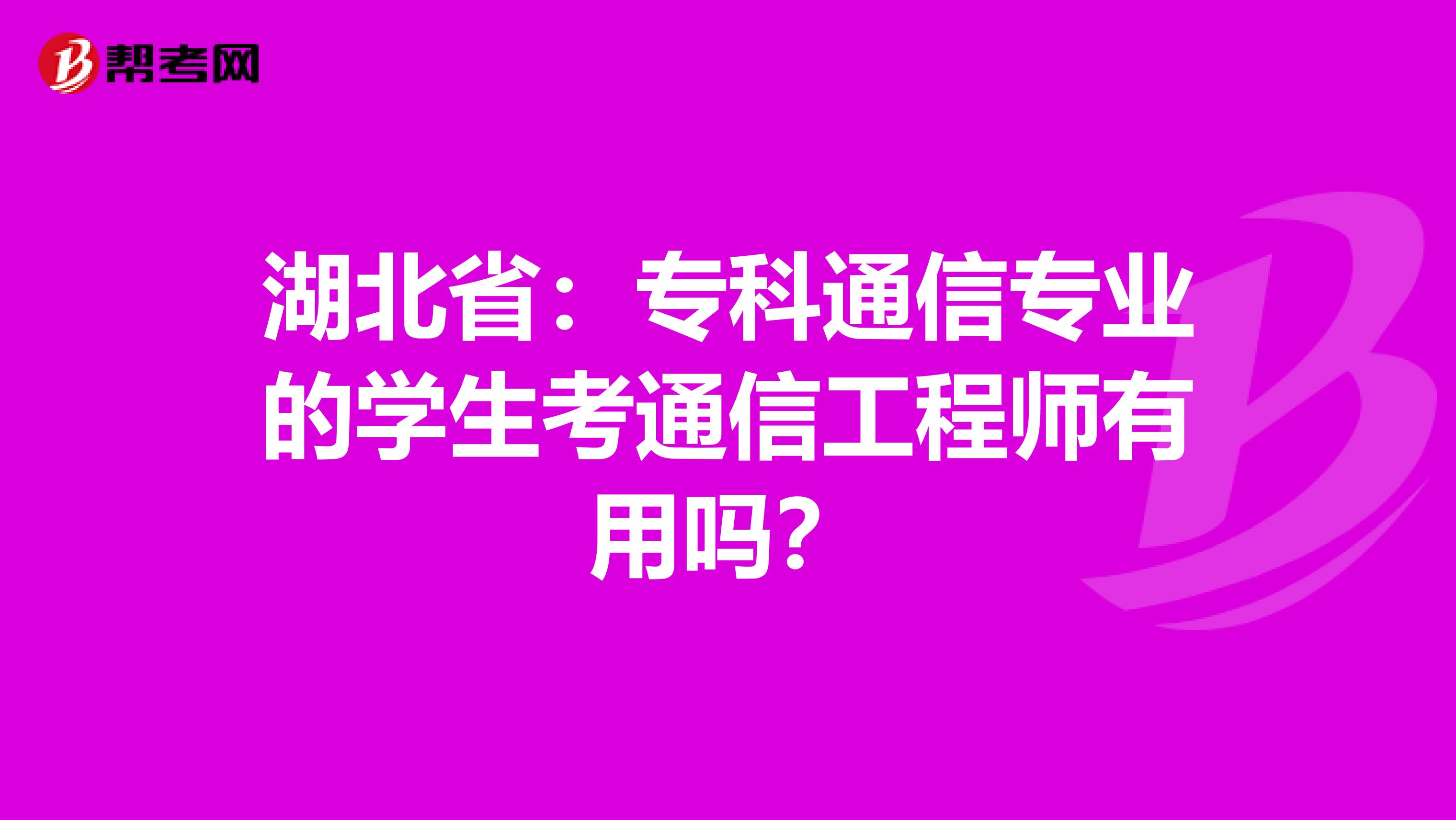 湖北省：专科通信专业的学生考通信工程师有用吗？