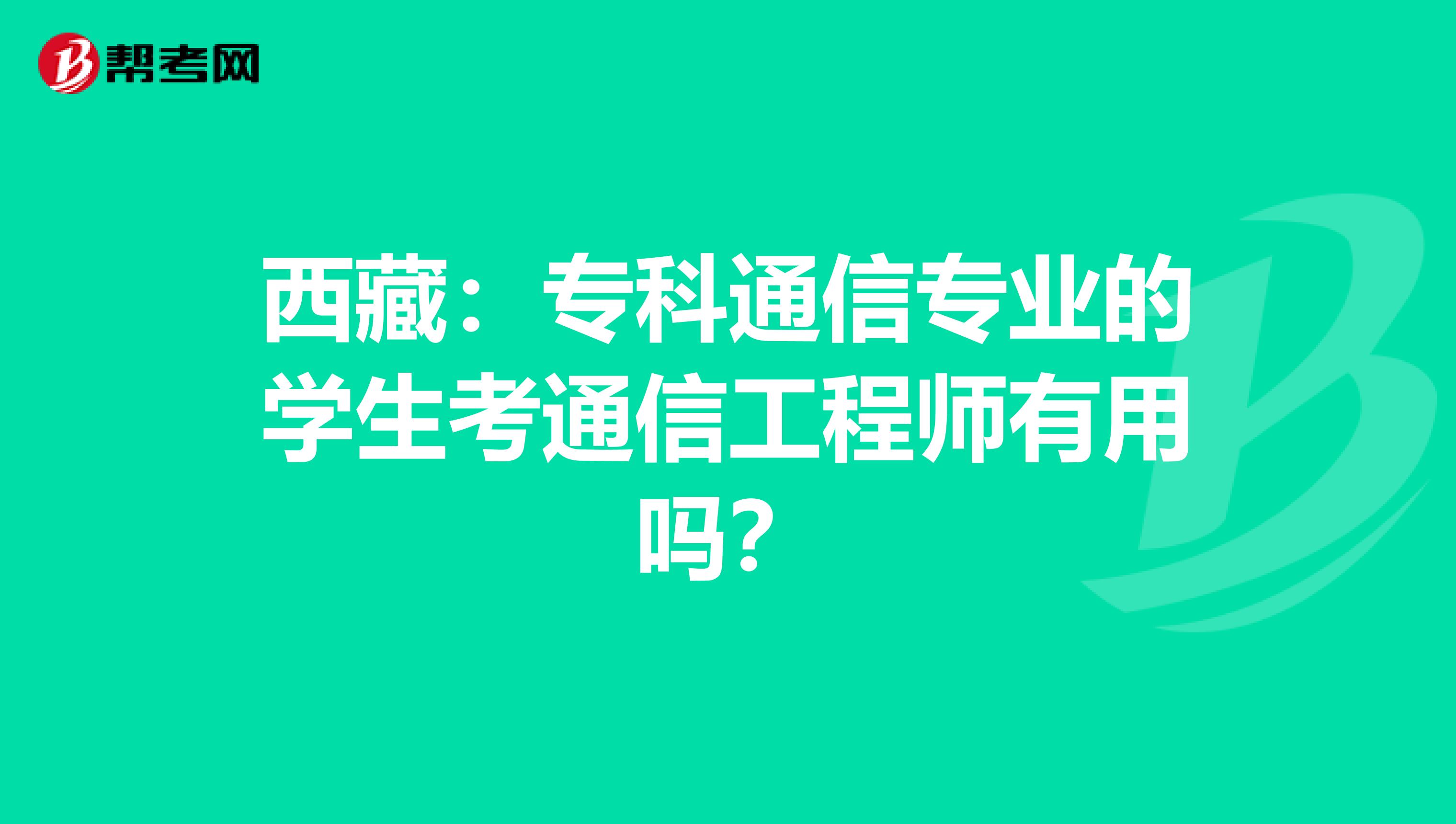 西藏：专科通信专业的学生考通信工程师有用吗？