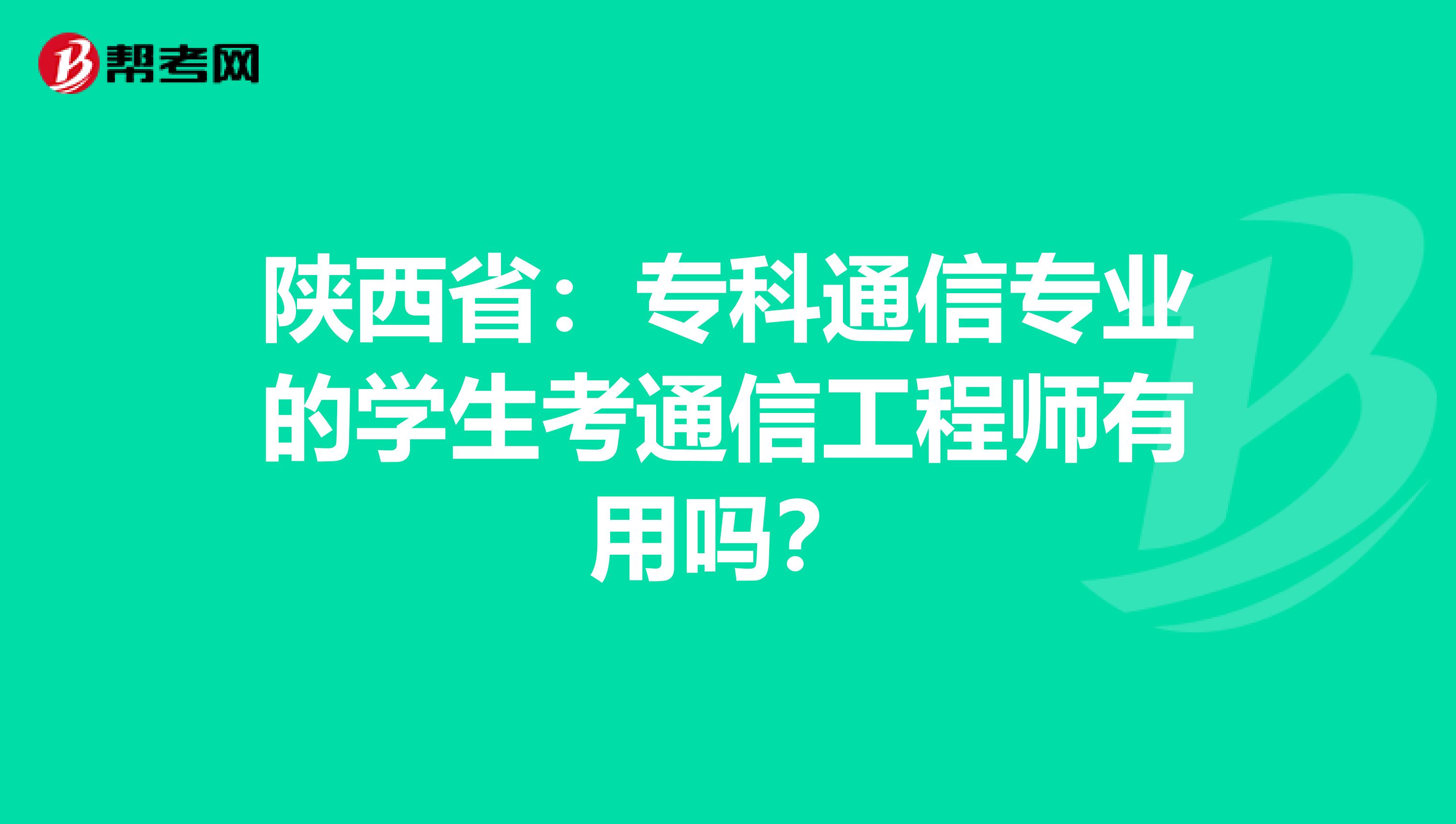 陕西省:专科通信专业的学生考通信工程师有用吗?