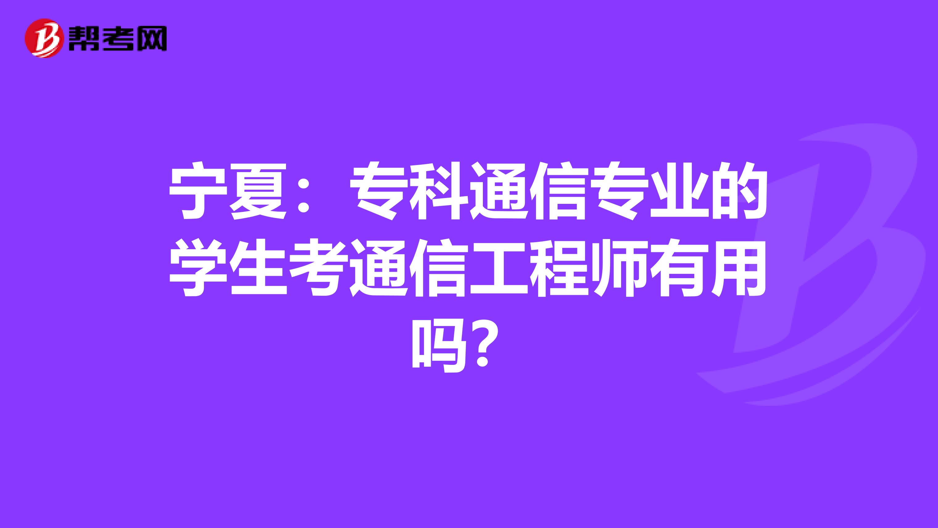 宁夏：专科通信专业的学生考通信工程师有用吗？