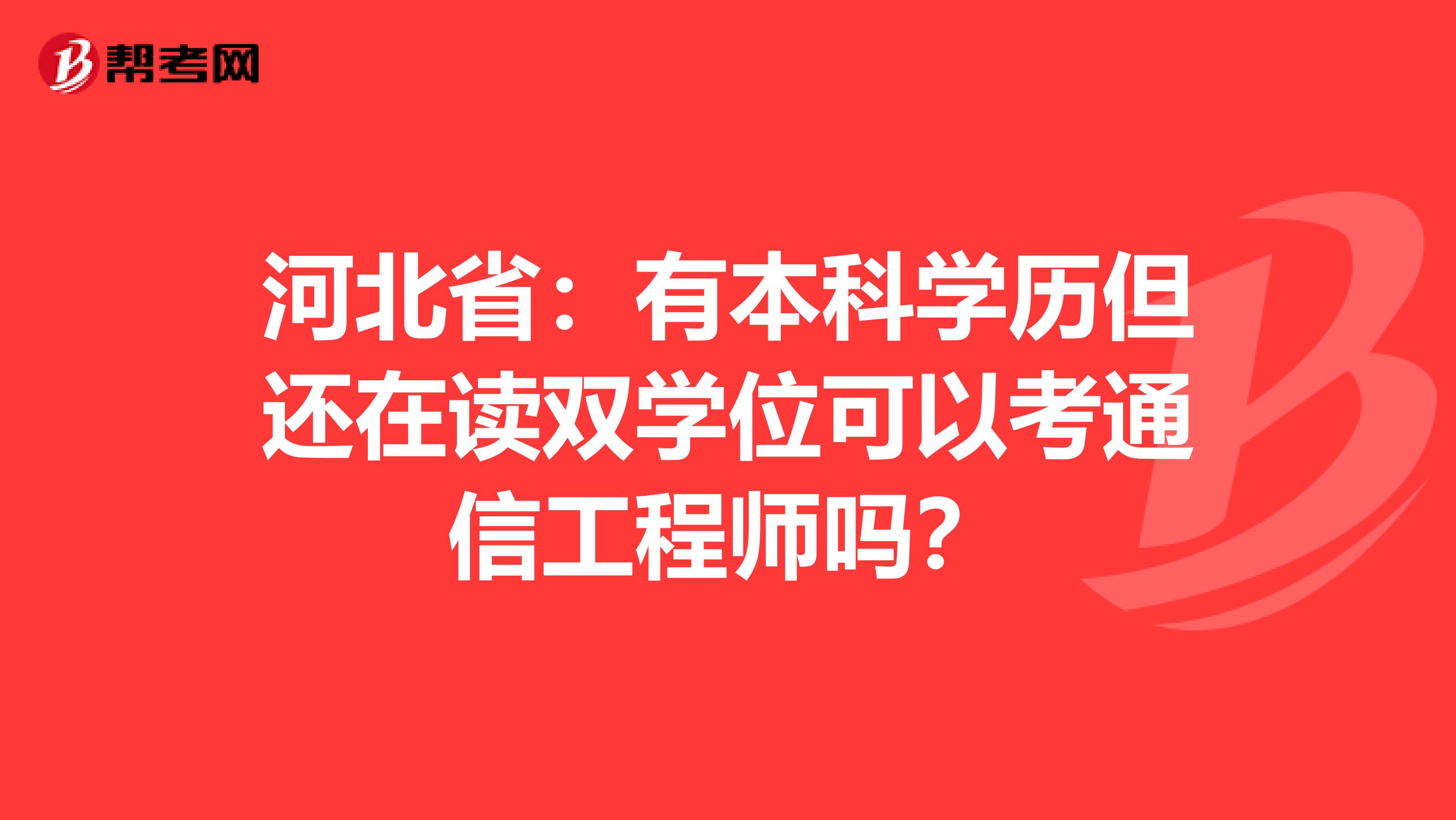 河北省：有本科学历但还在读双学位可以考通信工程师吗？