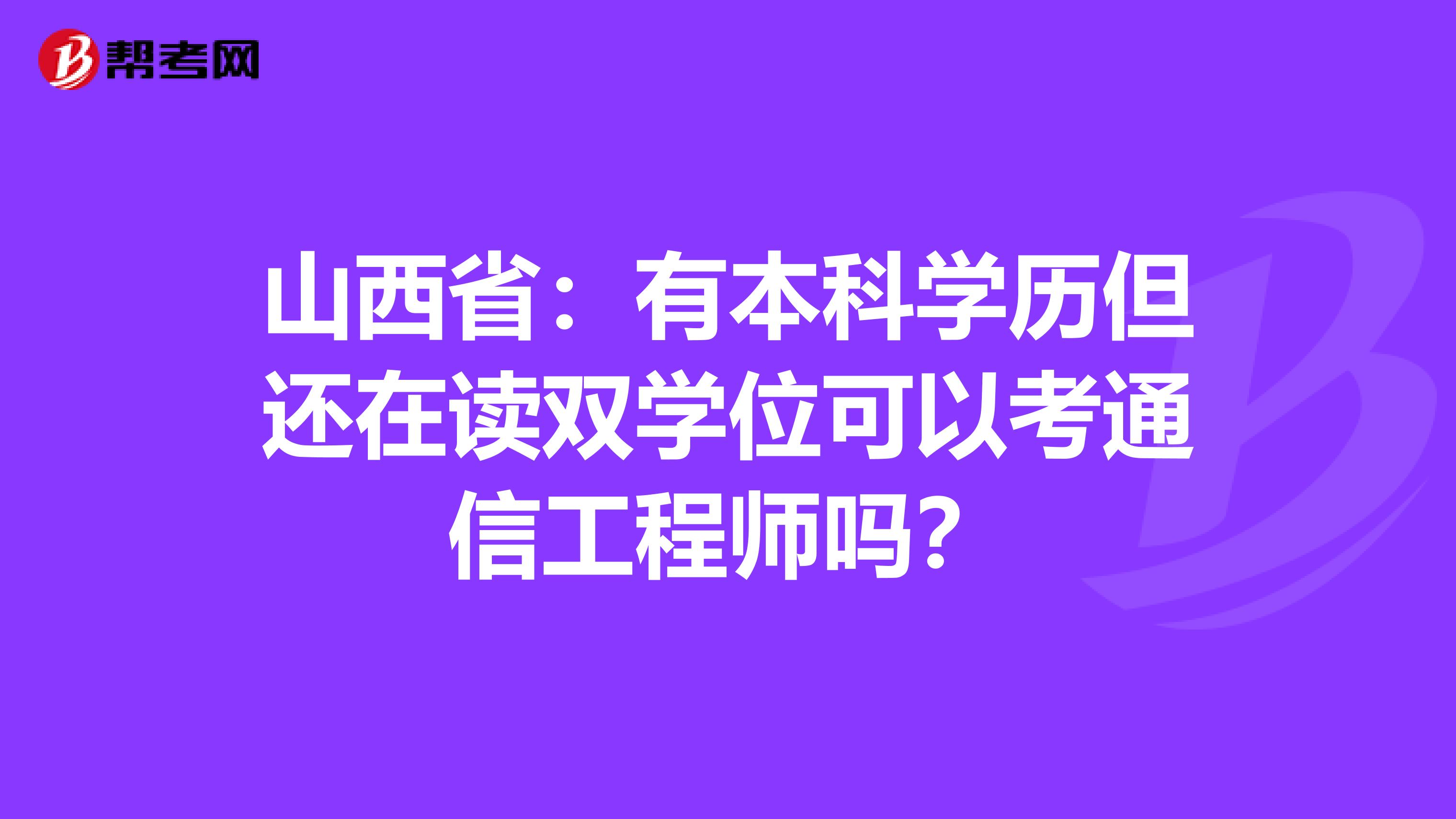 山西省：有本科学历但还在读双学位可以考通信工程师吗？