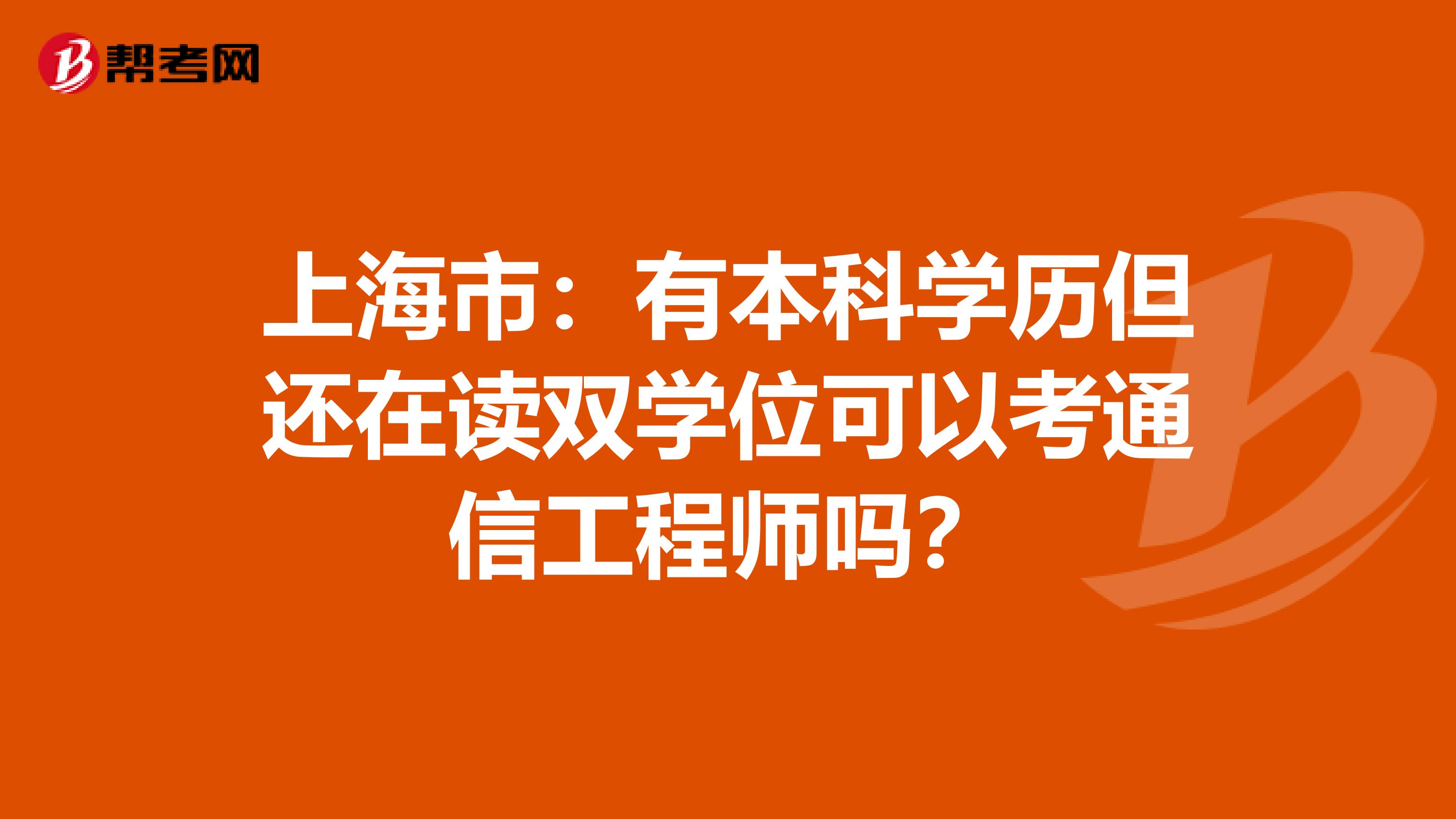 上海市：有本科学历但还在读双学位可以考通信工程师吗？