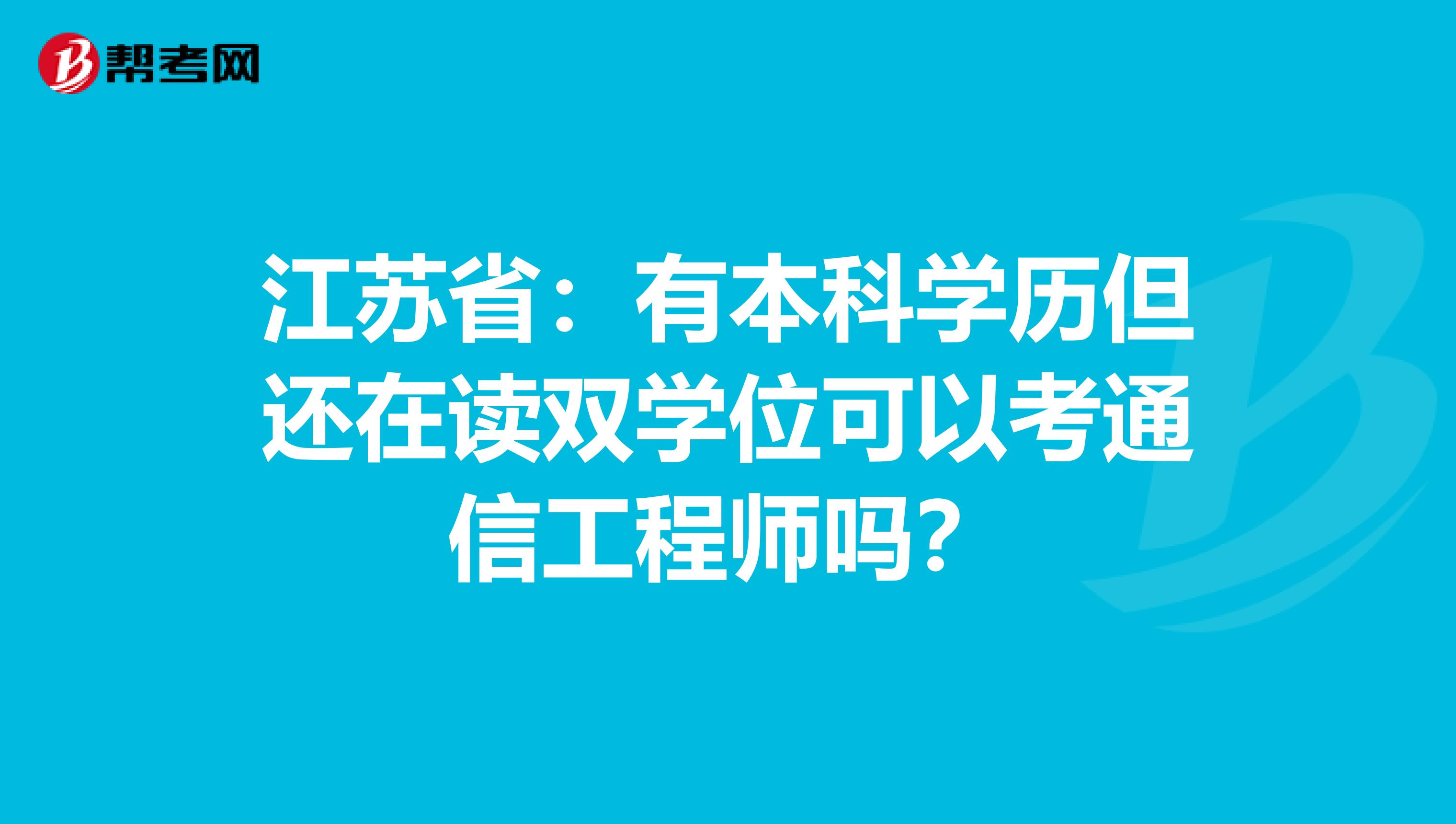 江苏省：有本科学历但还在读双学位可以考通信工程师吗？