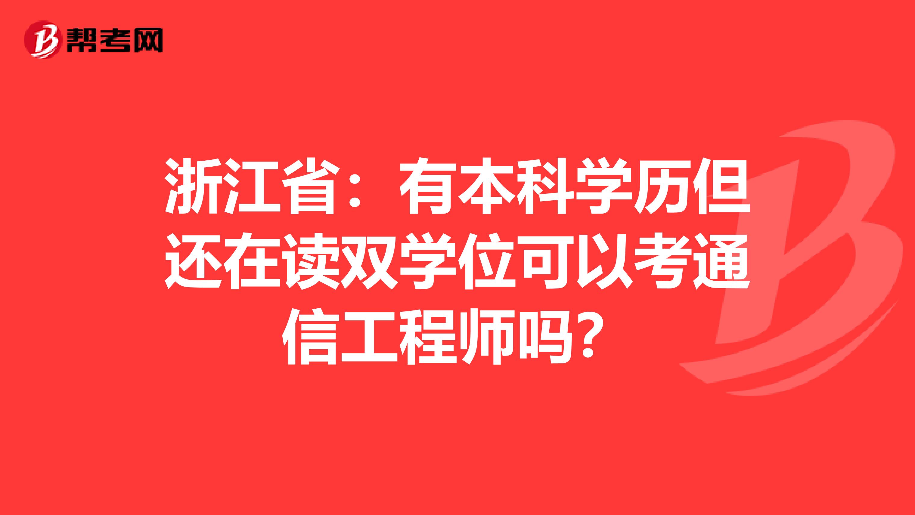 浙江省：有本科学历但还在读双学位可以考通信工程师吗？