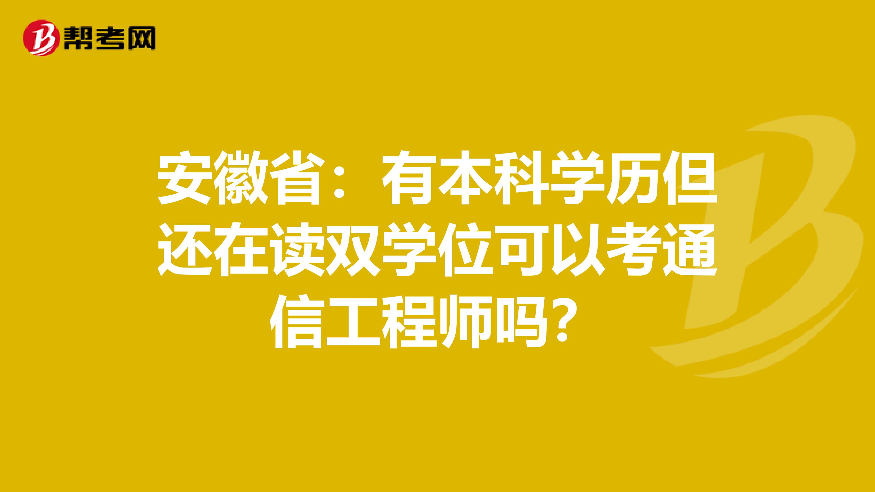 安徽省：有本科学历但还在读双学位可以考通信工程师吗？