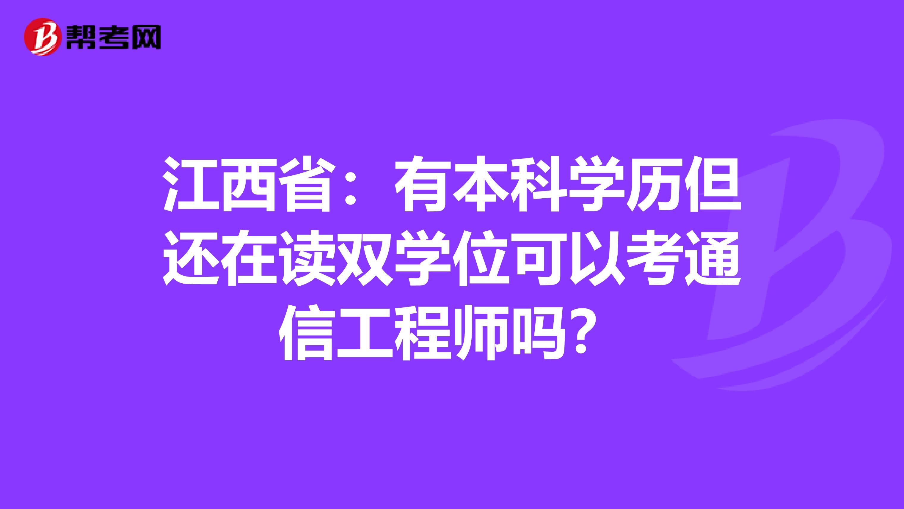 江西省：有本科学历但还在读双学位可以考通信工程师吗？