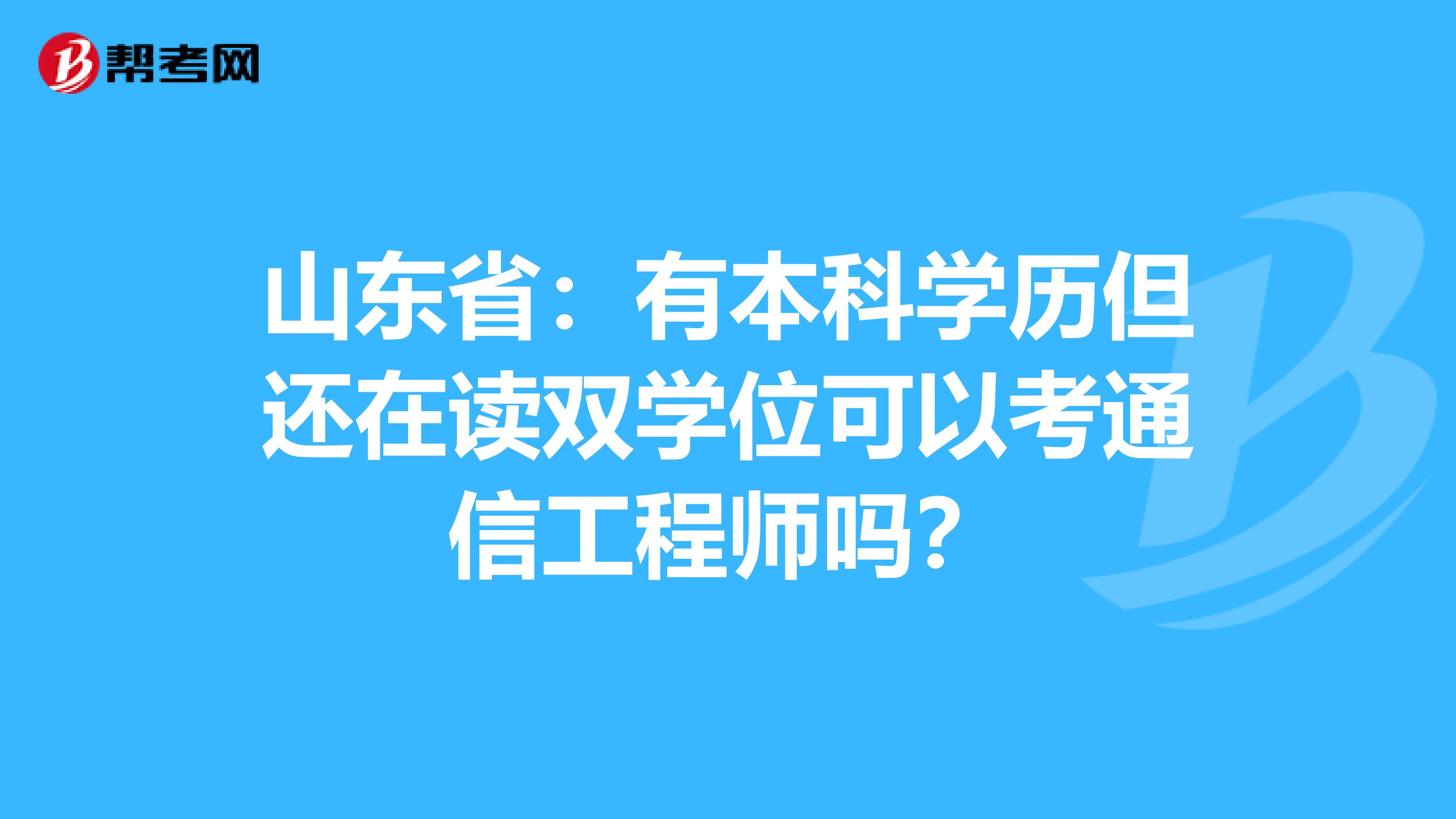 山东省:有本科学历但还在读双学位可以考通信工程师吗?
