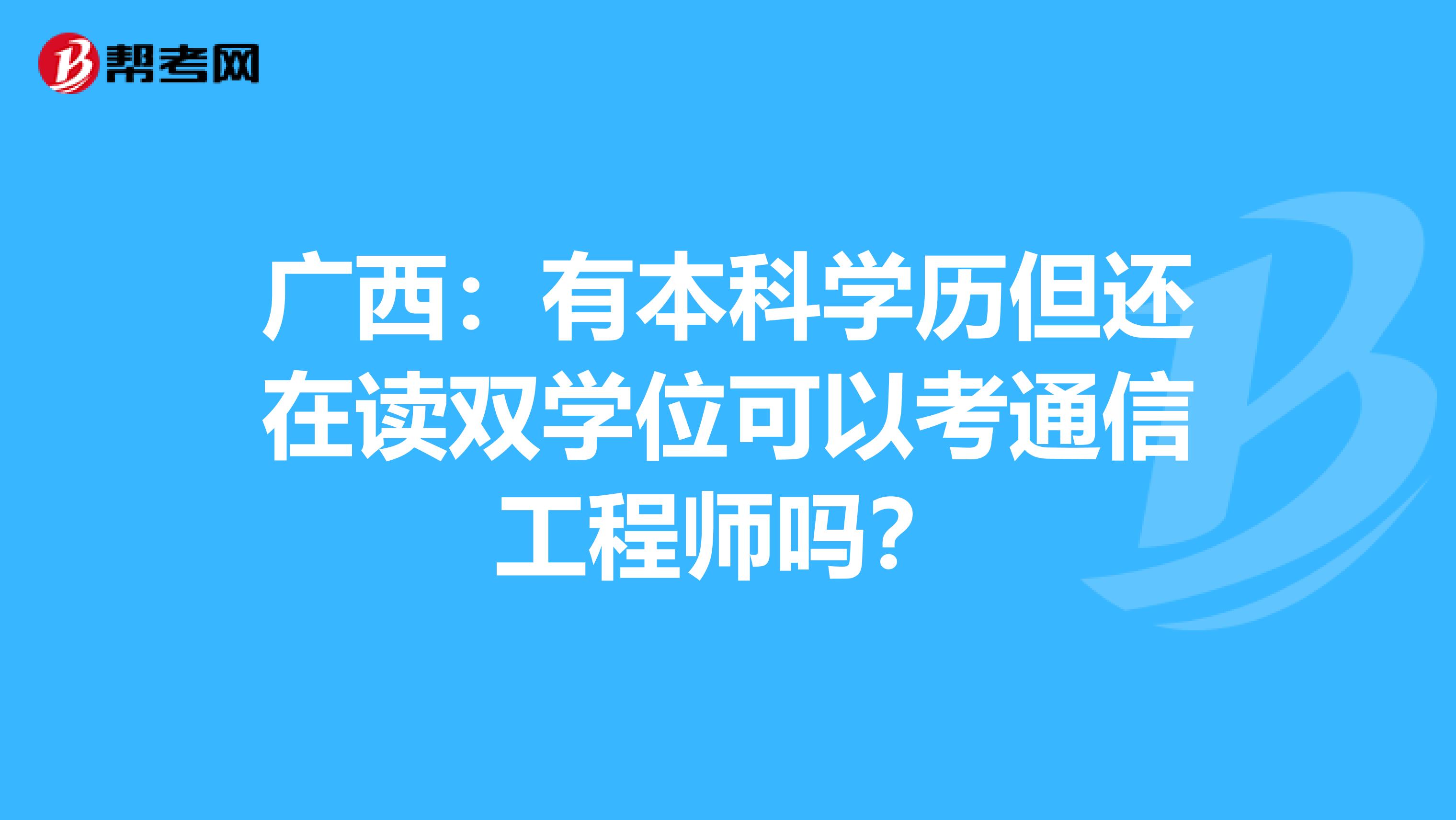 广西：有本科学历但还在读双学位可以考通信工程师吗？