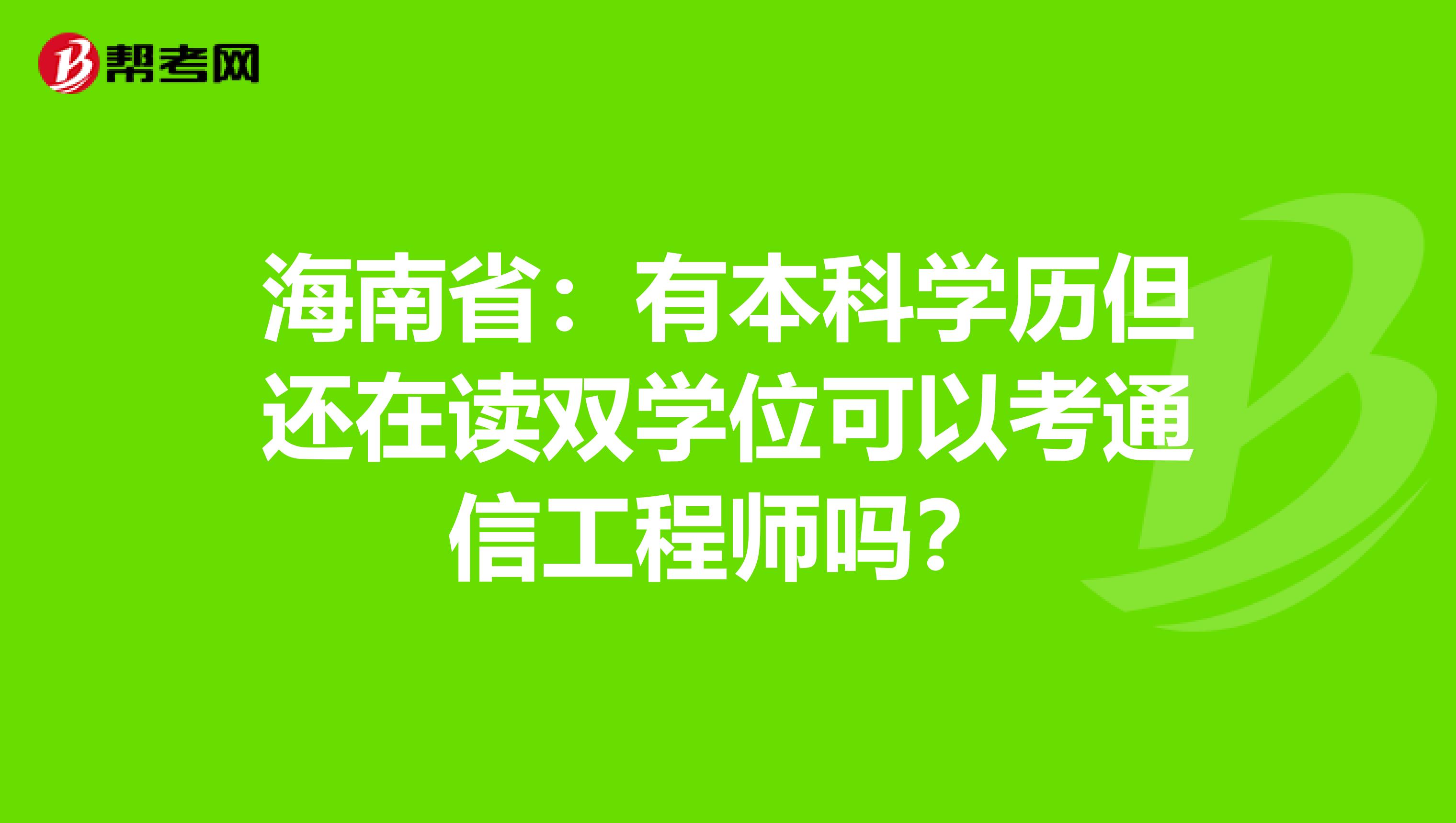 海南省：有本科学历但还在读双学位可以考通信工程师吗？