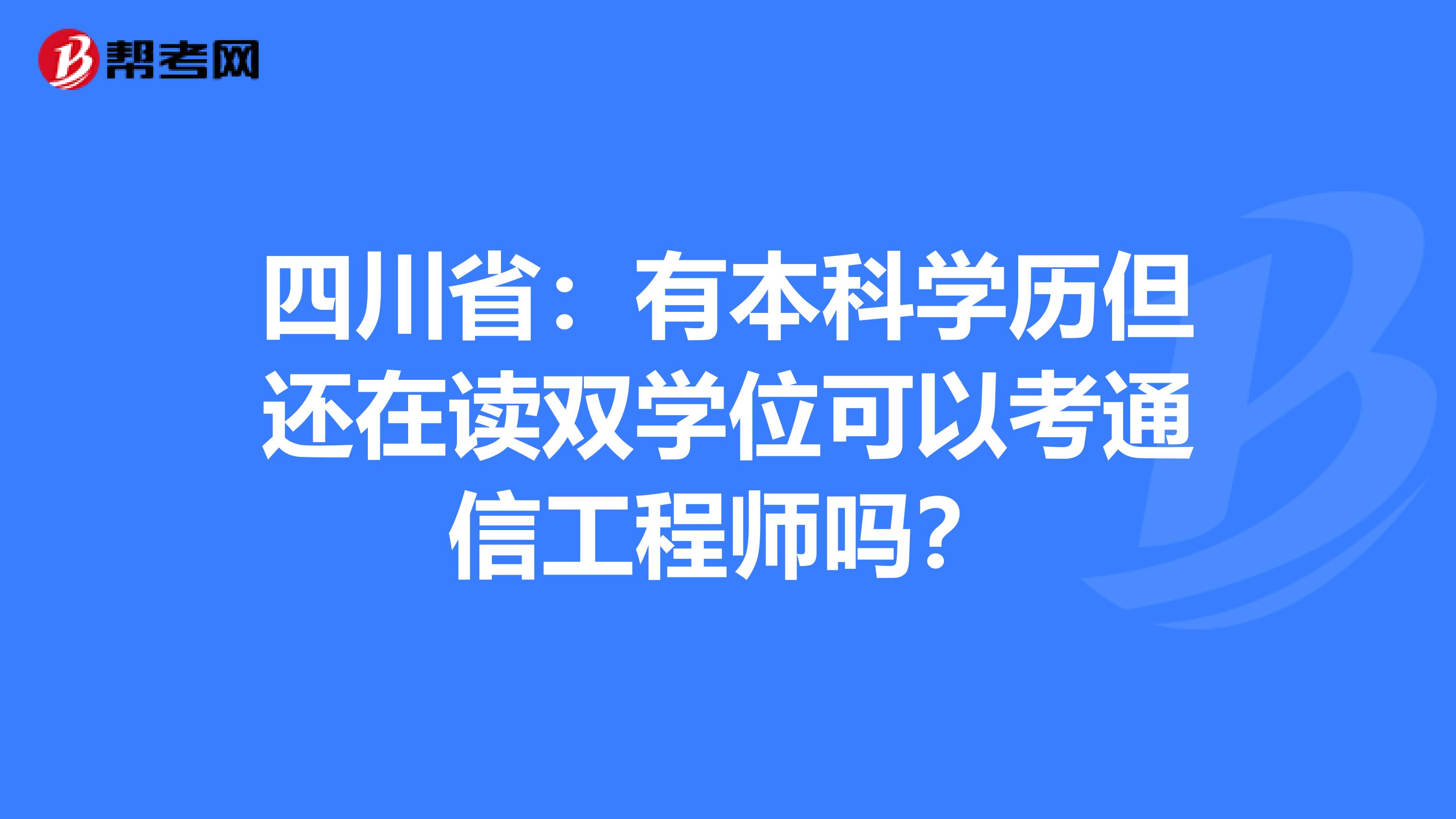 四川省：有本科学历但还在读双学位可以考通信工程师吗？