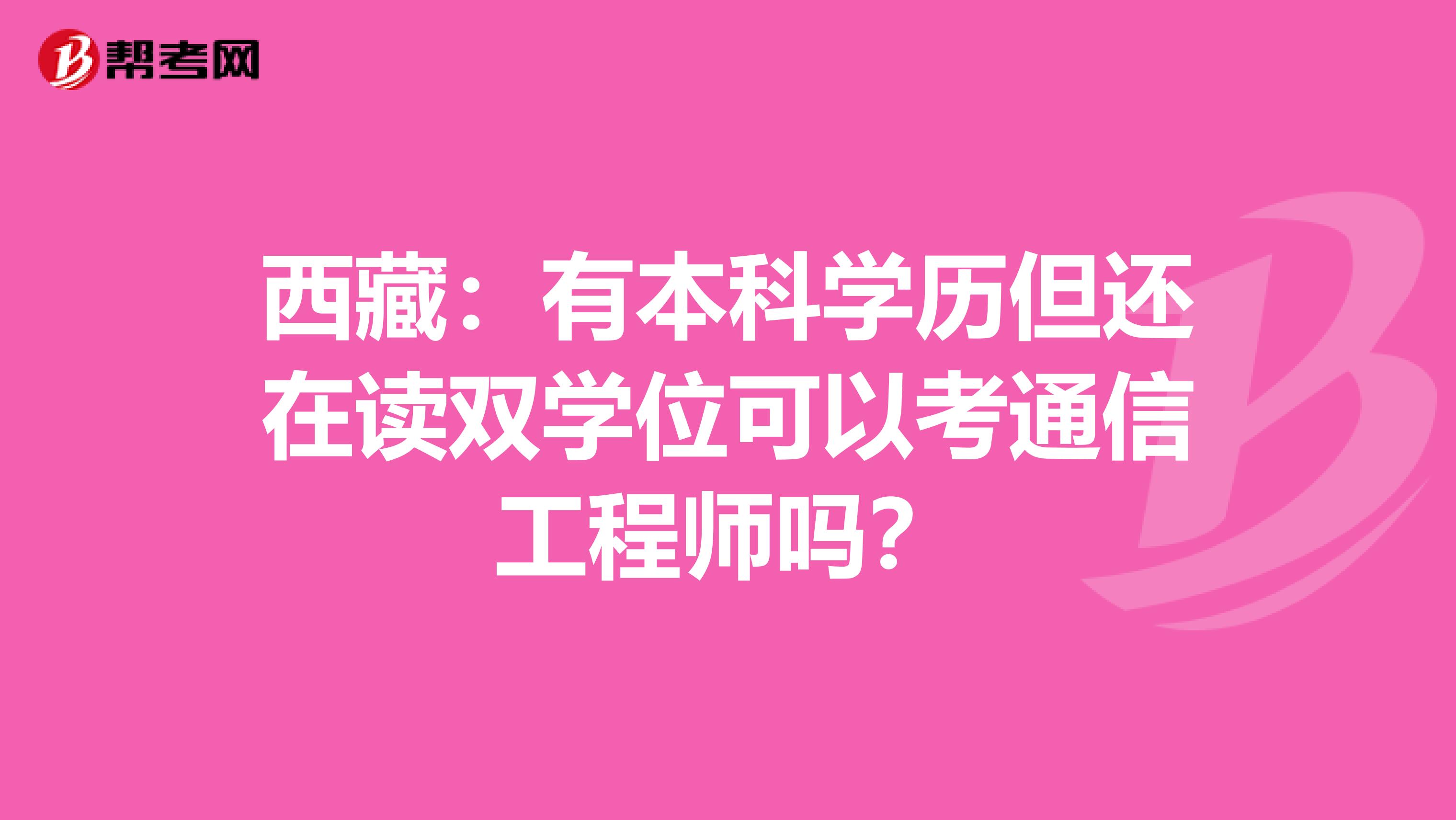 西藏：有本科学历但还在读双学位可以考通信工程师吗？
