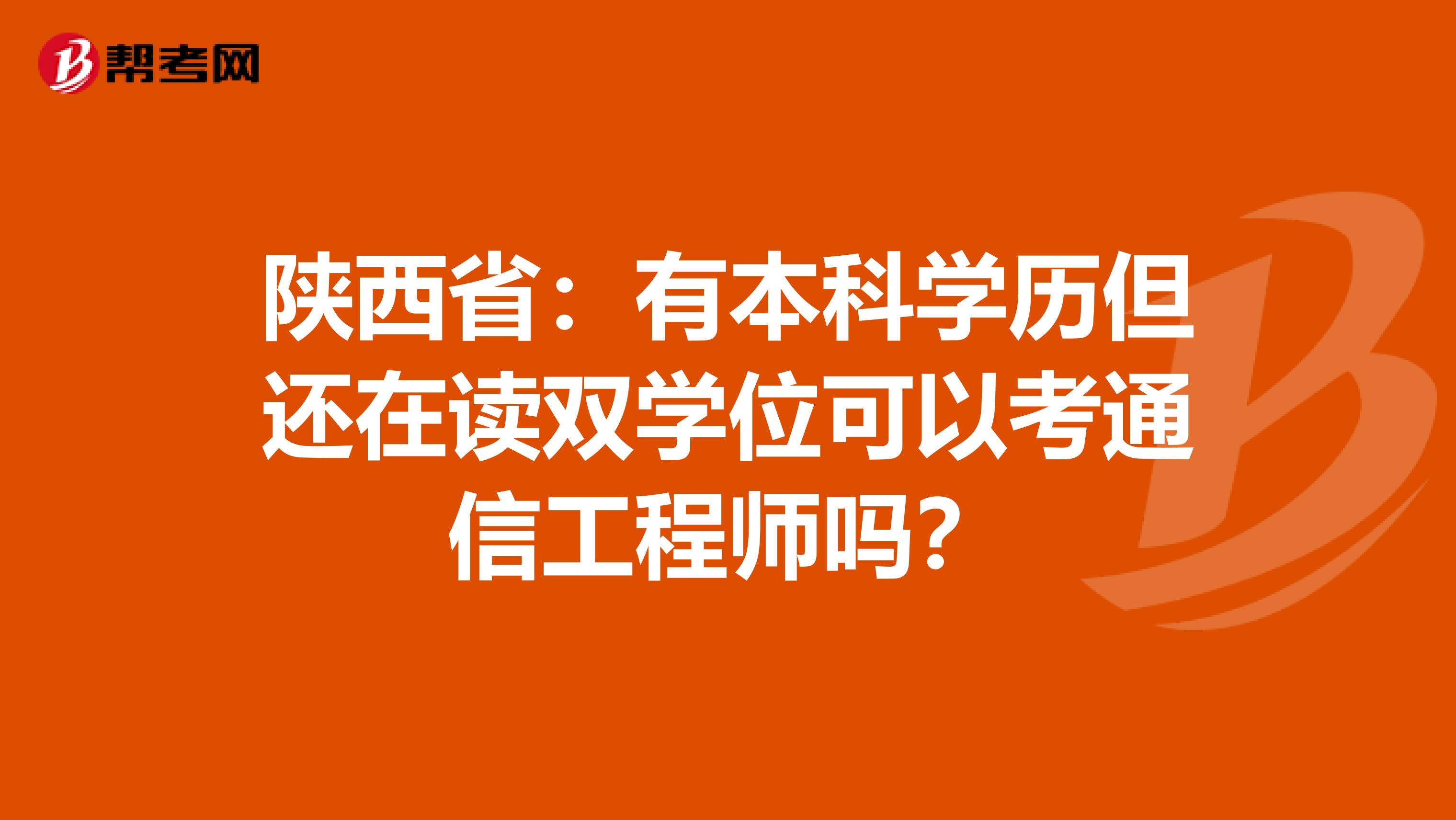 陕西省：有本科学历但还在读双学位可以考通信工程师吗？