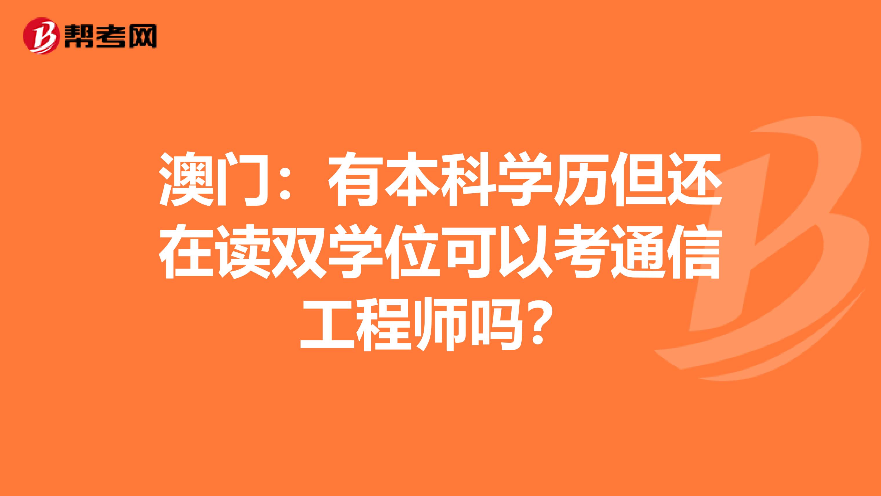 澳门：有本科学历但还在读双学位可以考通信工程师吗？
