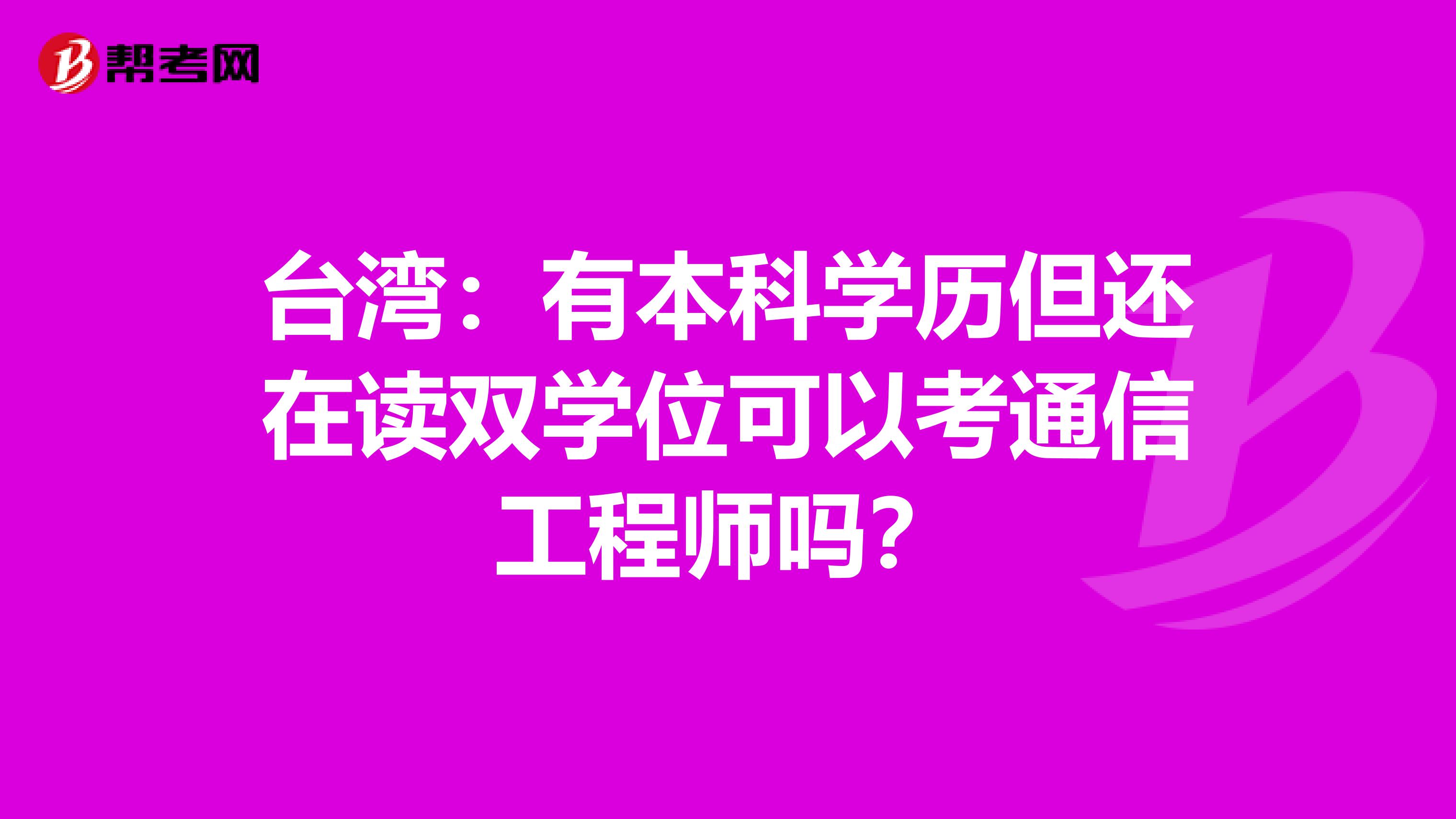 台湾：有本科学历但还在读双学位可以考通信工程师吗？