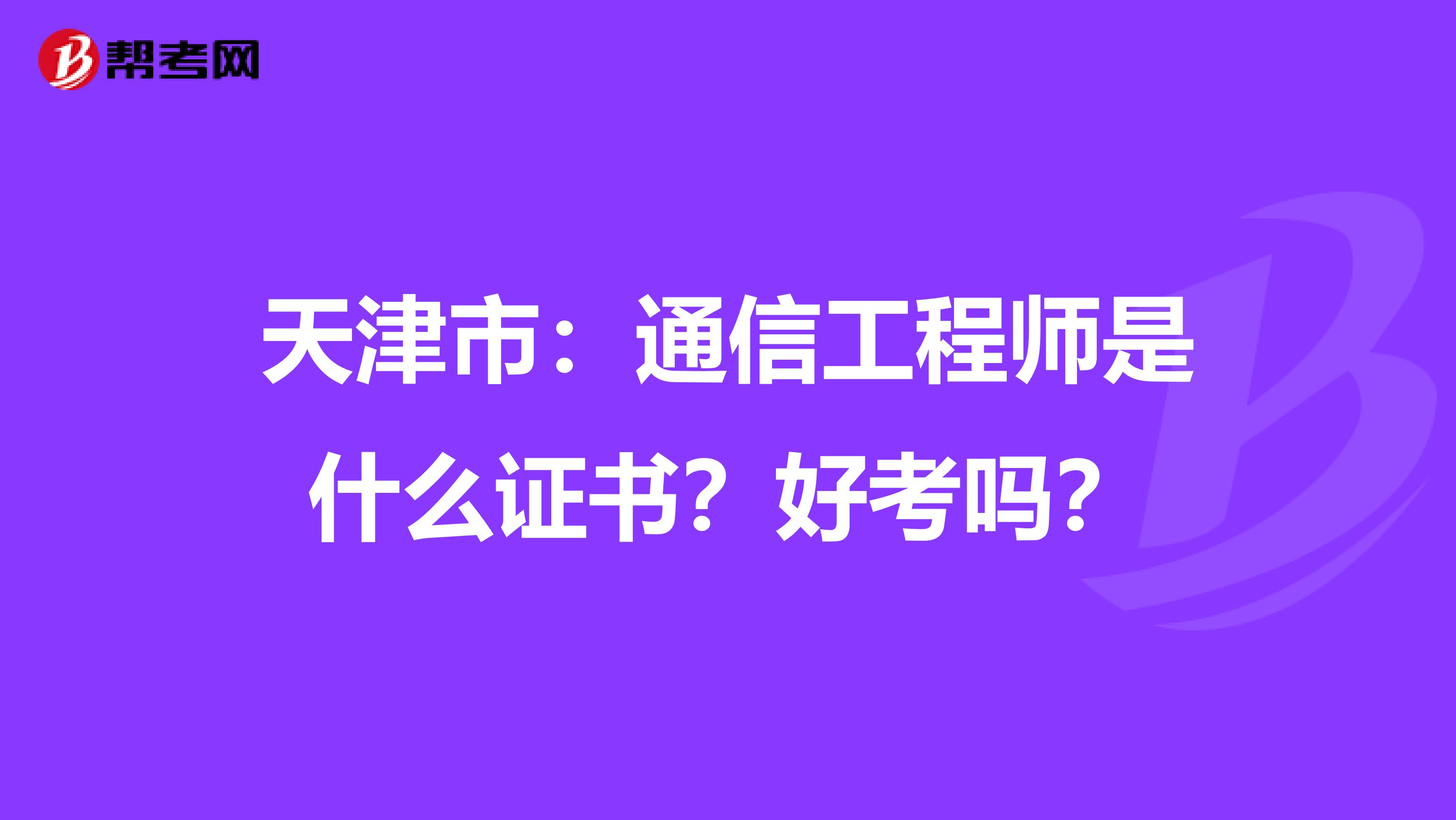 天津市：通信工程师是什么证书？好考吗？