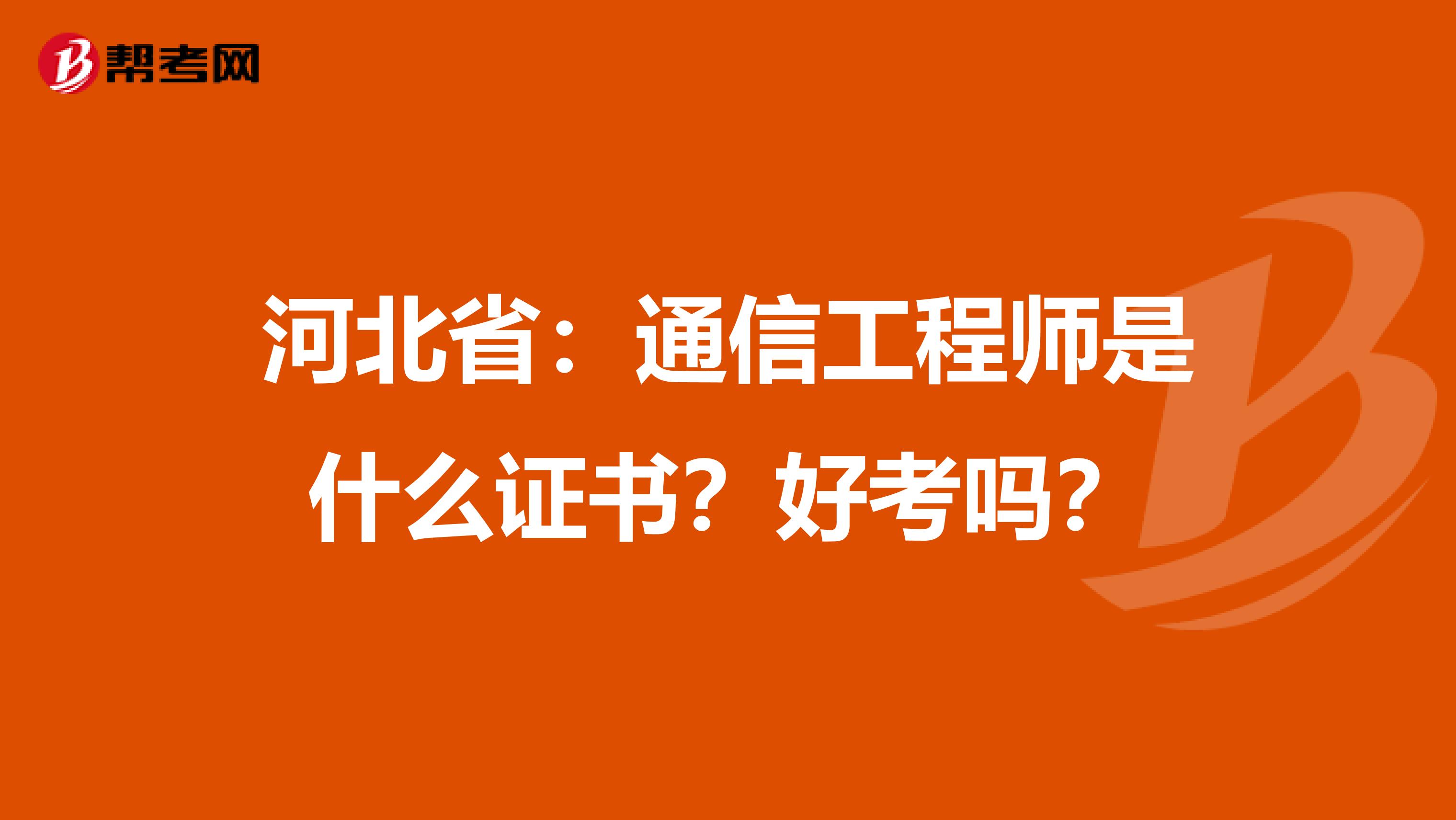 河北省：通信工程师是什么证书？好考吗？